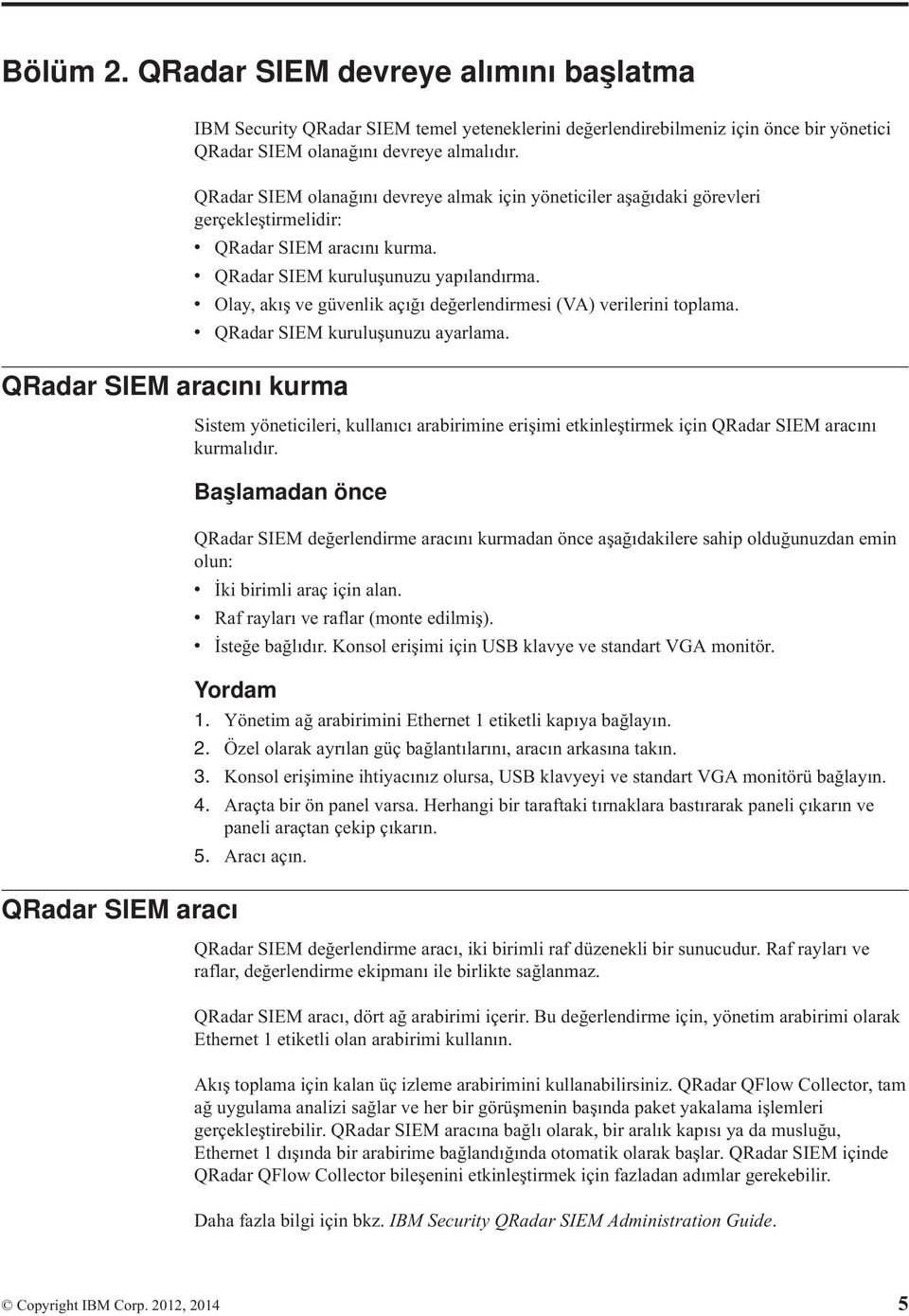 QRadar SIEM olanağını devreye almak için yöneticiler aşağıdaki görevleri gerçekleştirmelidir: v QRadar SIEM aracını kurma. v QRadar SIEM kuruluşunuzu yapılandırma.