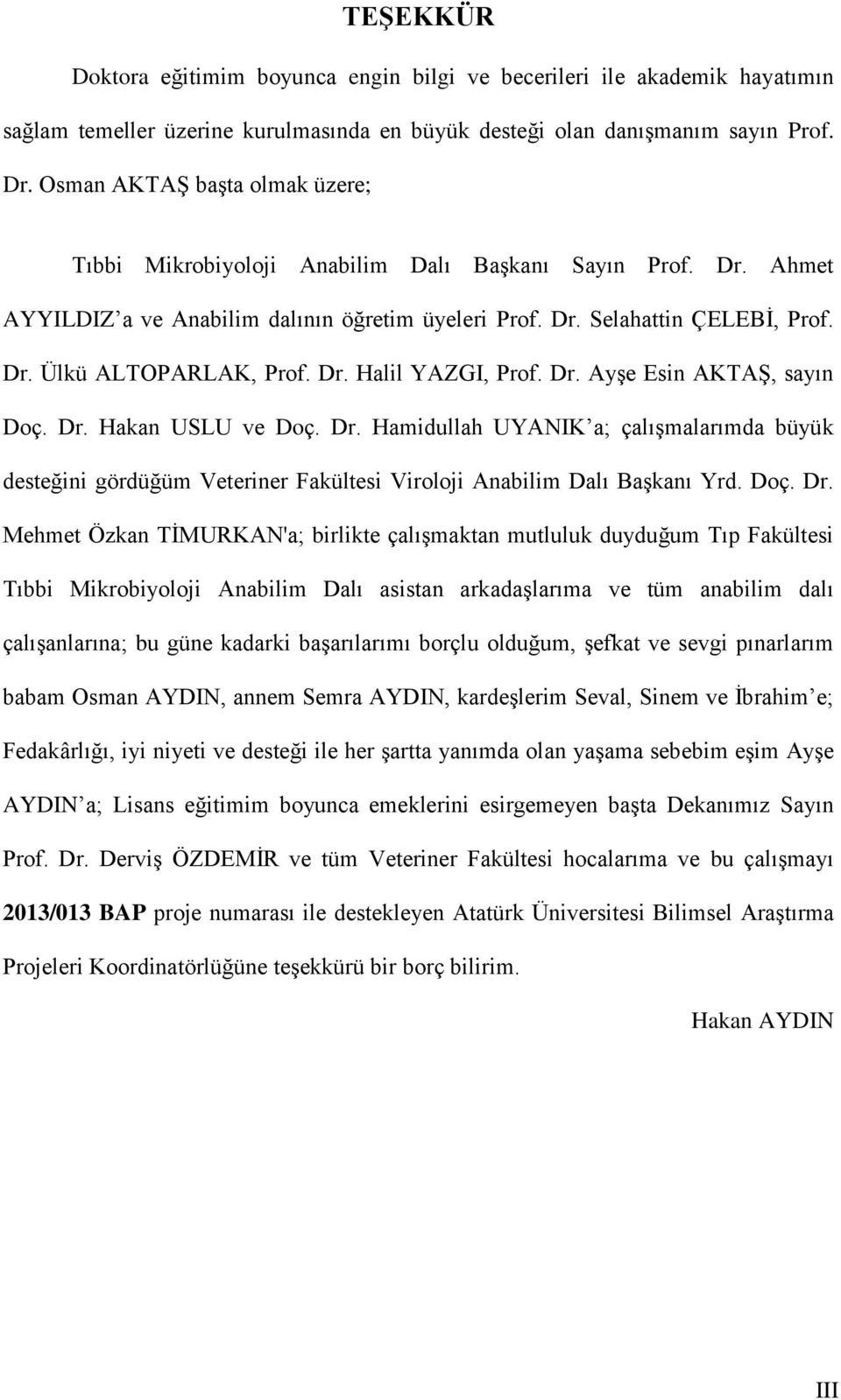 Dr. Halil YAZGI, Prof. Dr. Ayşe Esin AKTAŞ, sayın Doç. Dr. Hakan USLU ve Doç. Dr. Hamidullah UYANIK a; çalışmalarımda büyük desteğini gördüğüm Veteriner Fakültesi Viroloji Anabilim Dalı Başkanı Yrd.