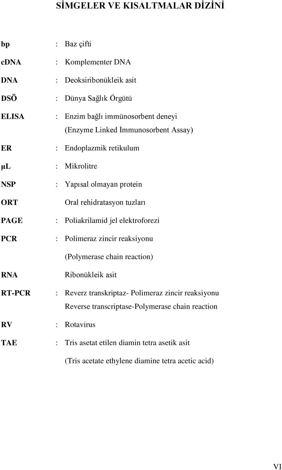 Poliakrilamid jel elektroforezi : Polimeraz zincir reaksiyonu (Polymerase chain reaction) RNA RT-PCR RV TAE Ribonükleik asit : Reverz transkriptaz- Polimeraz