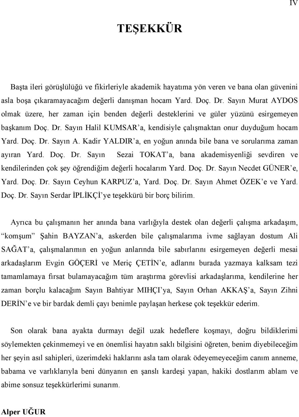 Kadir YALDIR a, en yoğun anında bile bana ve sorularıma zaman ayıran Yard. Doç. Dr. Sayın Sezai TOKAT a, bana akademisyenliği sevdiren ve kendilerinden çok şey öğrendiğim değerli hocalarım Yard. Doç. Dr. Sayın Necdet GÜNER e, Yard.