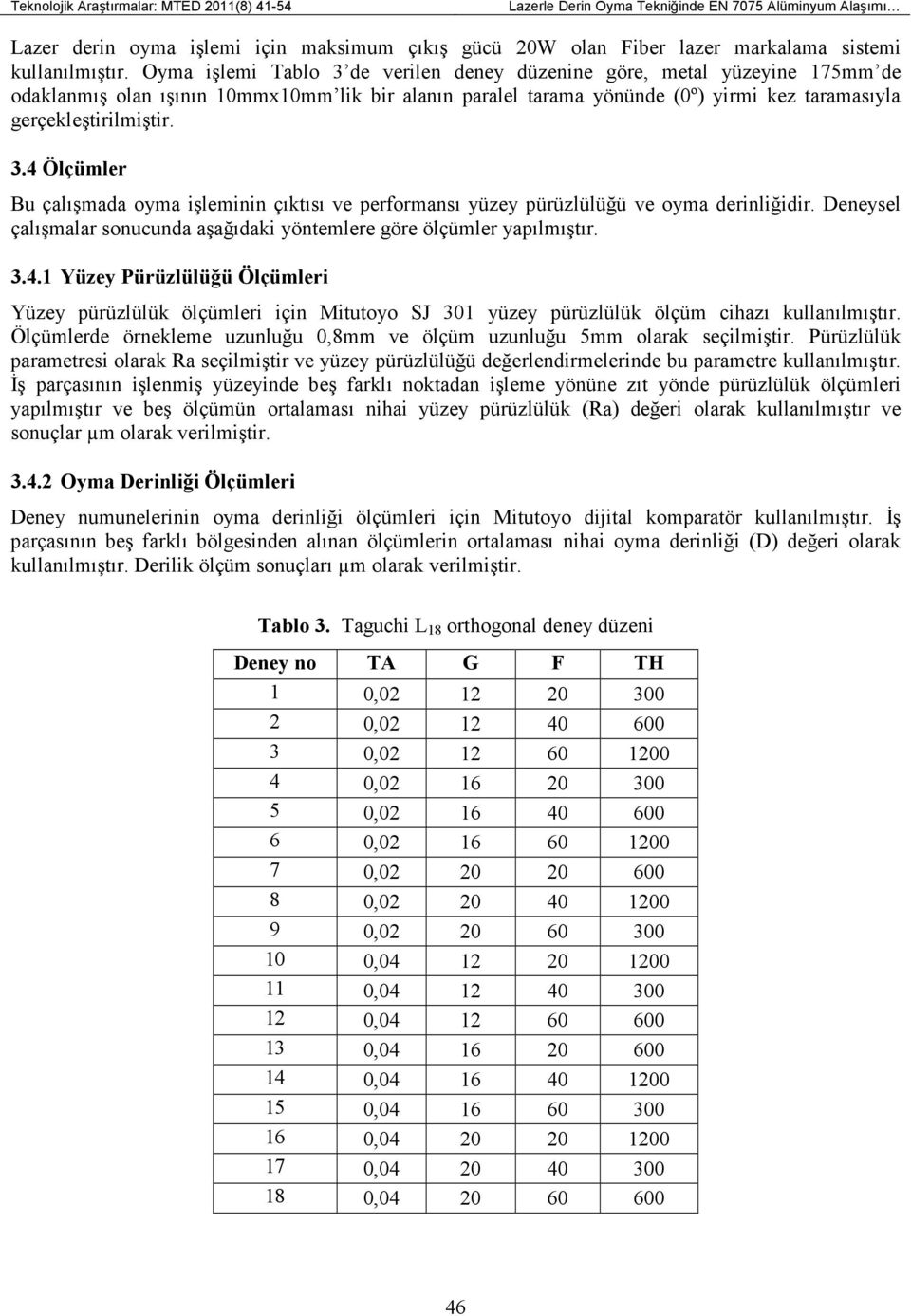 Oyma işlemi Tablo 3 de verilen deney düzenine göre, metal yüzeyine 175mm de odaklanmış olan ışının 10mmx10mm lik bir alanın paralel tarama yönünde (0º) yirmi kez taramasıyla gerçekleştirilmiştir. 3.4 Ölçümler Bu çalışmada oyma işleminin çıktısı ve performansı yüzey pürüzlülüğü ve oyma derinliğidir.