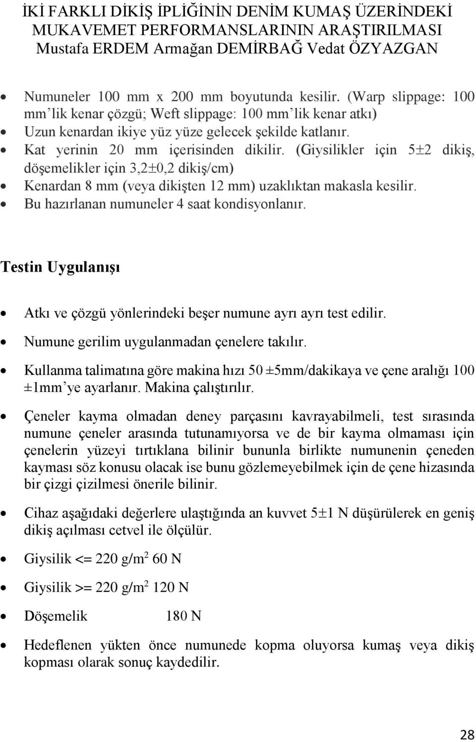 Bu hazırlanan numuneler 4 saat kondisyonlanır. Testin Uygulanışı Atkı ve çözgü yönlerindeki beşer numune ayrı ayrı test edilir. Numune gerilim uygulanmadan çenelere takılır.