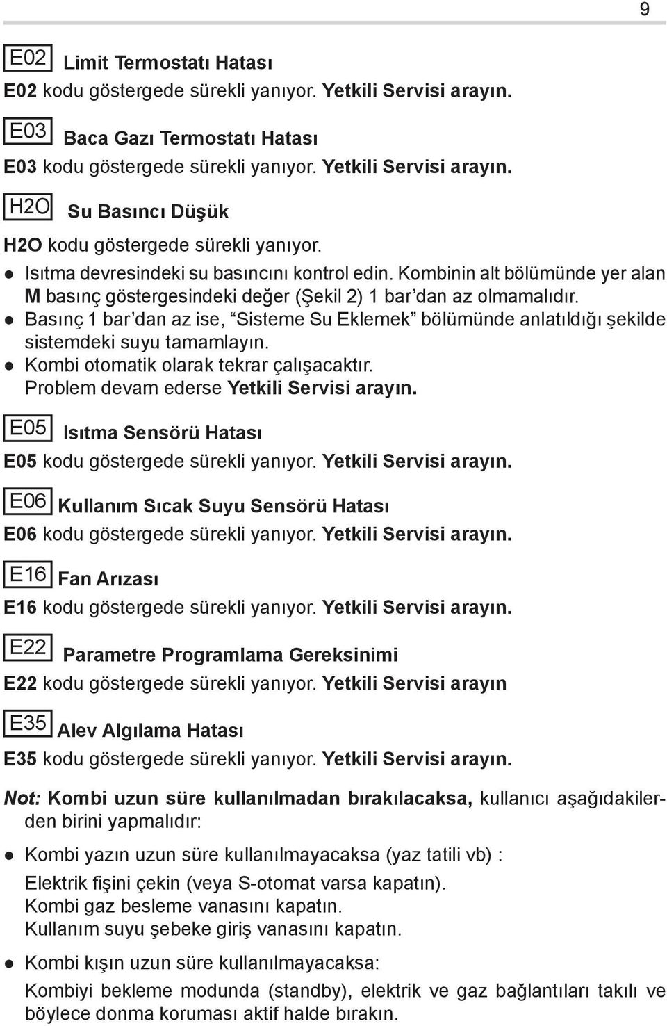 Basınç 1 bar dan az ise, Sisteme Su Eklemek bölümünde anlatıldığı şekilde sistemdeki suyu tamamlayın. Kombi otomatik olarak tekrar çalışacaktır. Problem devam ederse Yetkili Servisi arayın.