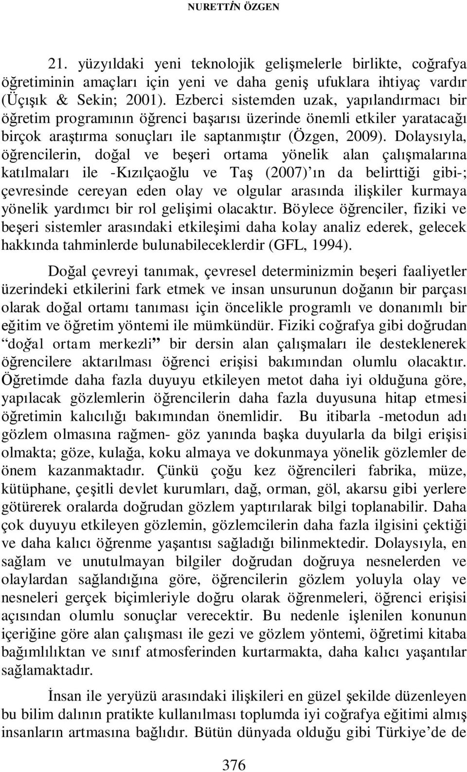 Dolaysıyla, öğrencilerin, doğal ve beşeri ortama yönelik alan çalışmalarına katılmaları ile -Kızılçaoğlu ve Taş (2007) ın da belirttiği gibi-; çevresinde cereyan eden olay ve olgular arasında