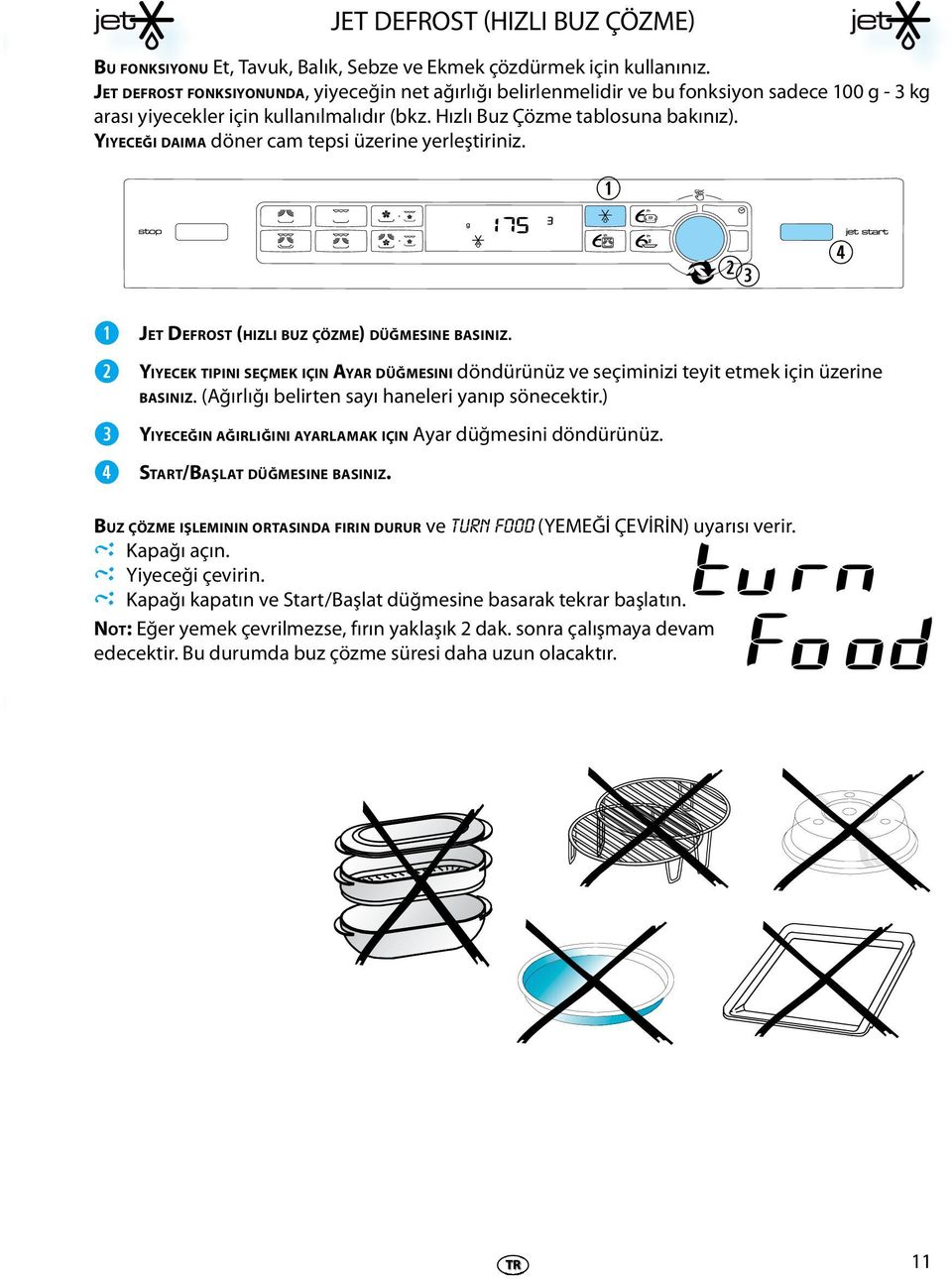 YIYECEĞI DAIMA dön cam tpsi üzin ylştiiniz. JET DEFROST (HIZLI BUZ ÇÖZME) DÜĞMESINE BASINIZ. YIYECEK TIPINI SEÇMEK IÇIN AYAR DÜĞMESINI döndüünüz v sçiminizi tyit tmk için üzin BASINIZ.