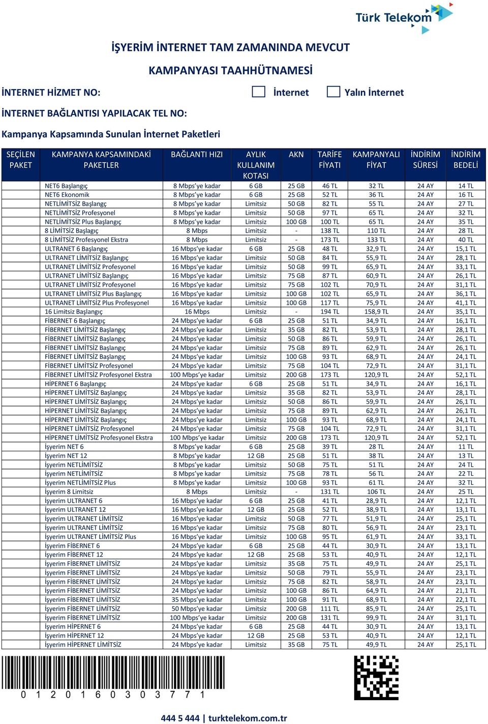 14 TL NET6 Ekonomik 8 Mbps ye kadar 6 GB 25 GB 52 TL 36 TL 24 AY 16 TL NETLİMİTSİZ Başlangç 8 Mbps ye kadar Limitsiz 50 GB 82 TL 55 TL 24 AY 27 TL NETLİMİTSİZ Profesyonel 8 Mbps ye kadar Limitsiz 50