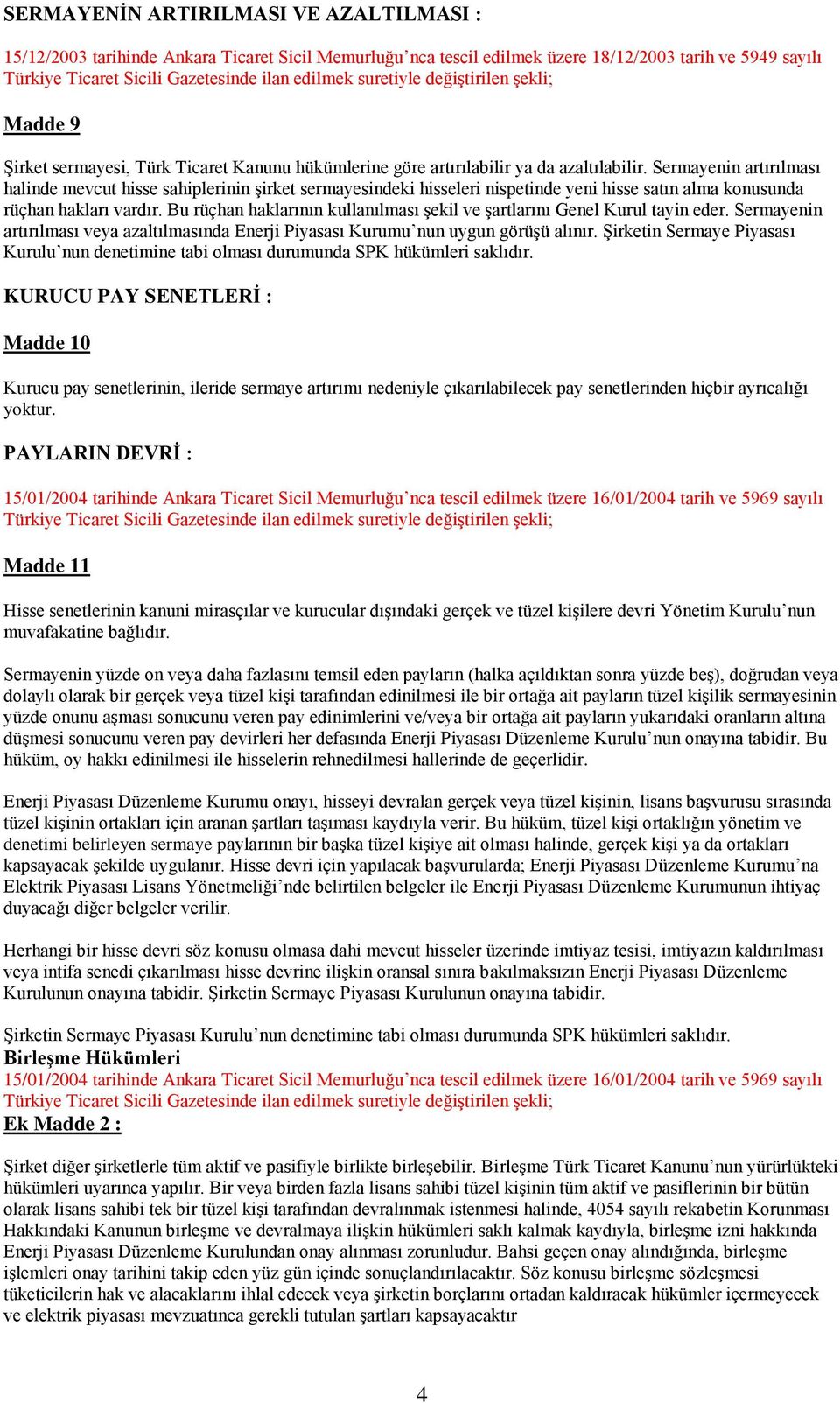 Sermayenin artırılması halinde mevcut hisse sahiplerinin şirket sermayesindeki hisseleri nispetinde yeni hisse satın alma konusunda rüçhan hakları vardır.