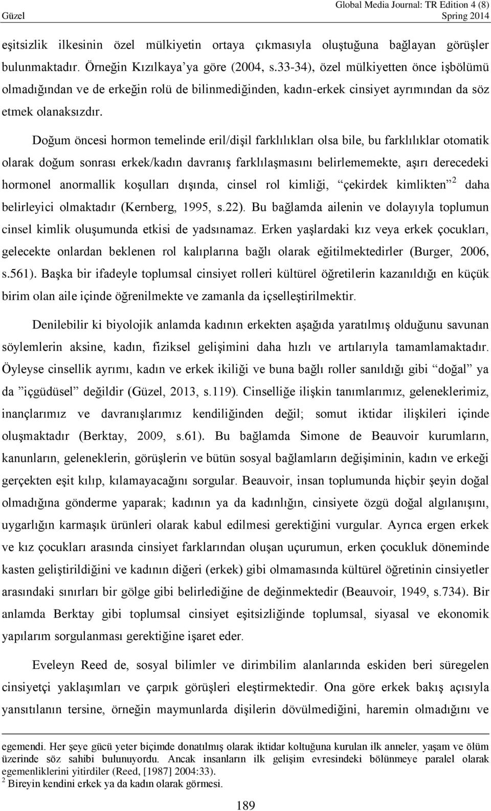 Doğum öncesi hormon temelinde eril/dişil farklılıkları olsa bile, bu farklılıklar otomatik olarak doğum sonrası erkek/kadın davranış farklılaşmasını belirlememekte, aşırı derecedeki hormonel