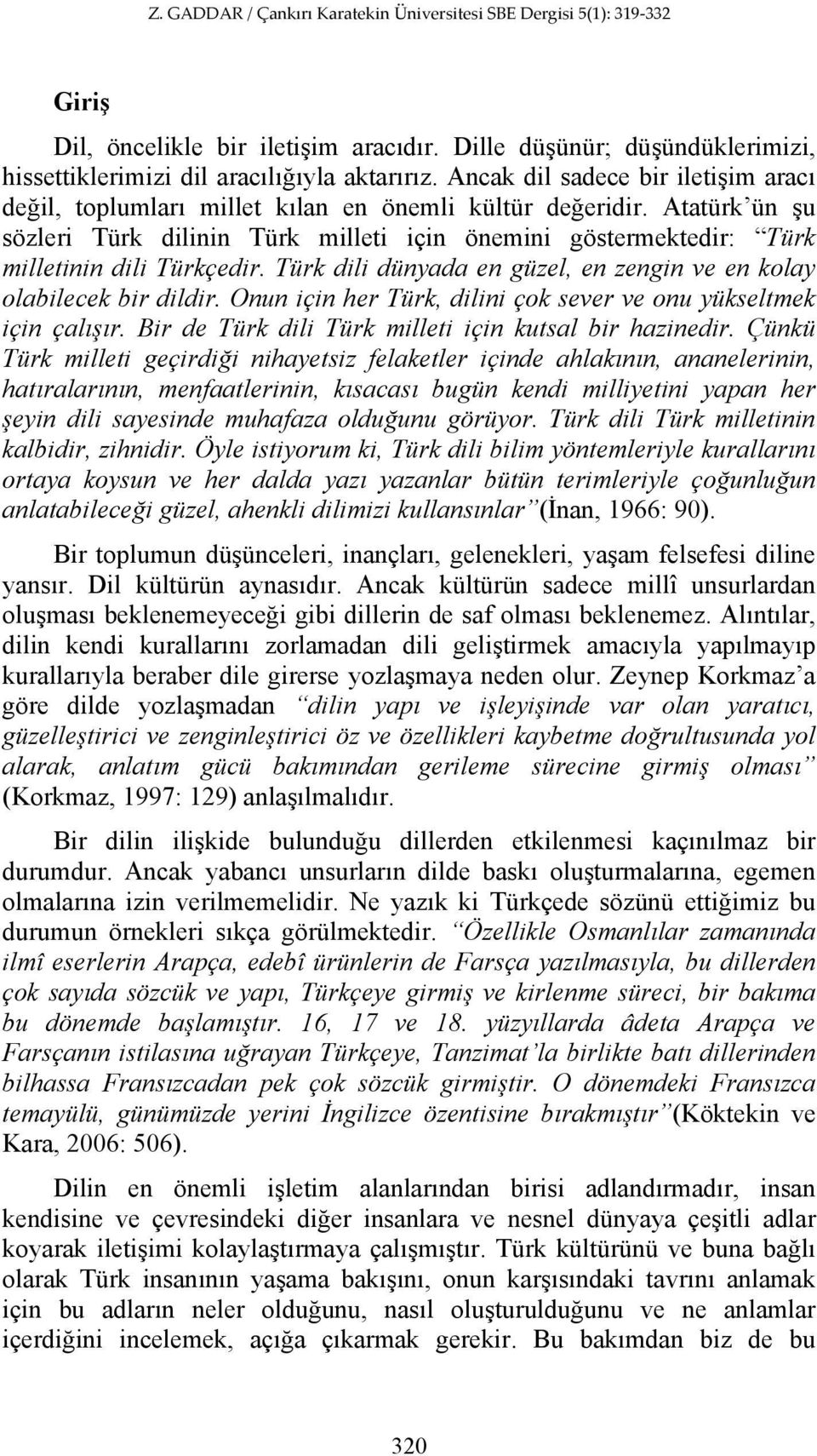Atatürk ün şu sözleri Türk dilinin Türk milleti için önemini göstermektedir: Türk milletinin dili Türkçedir. Türk dili dünyada en güzel, en zengin ve en kolay olabilecek bir dildir.