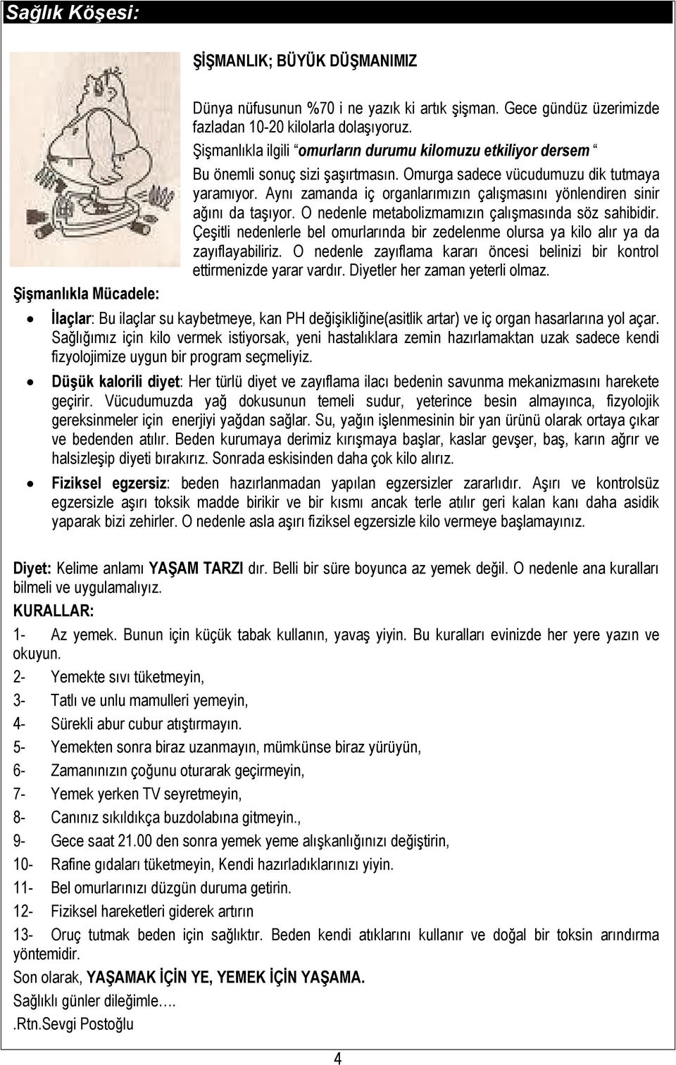 Aynı zamanda iç organlarımızın çalışmasını yönlendiren sinir ağını da taşıyor. O nedenle metabolizmamızın çalışmasında söz sahibidir.