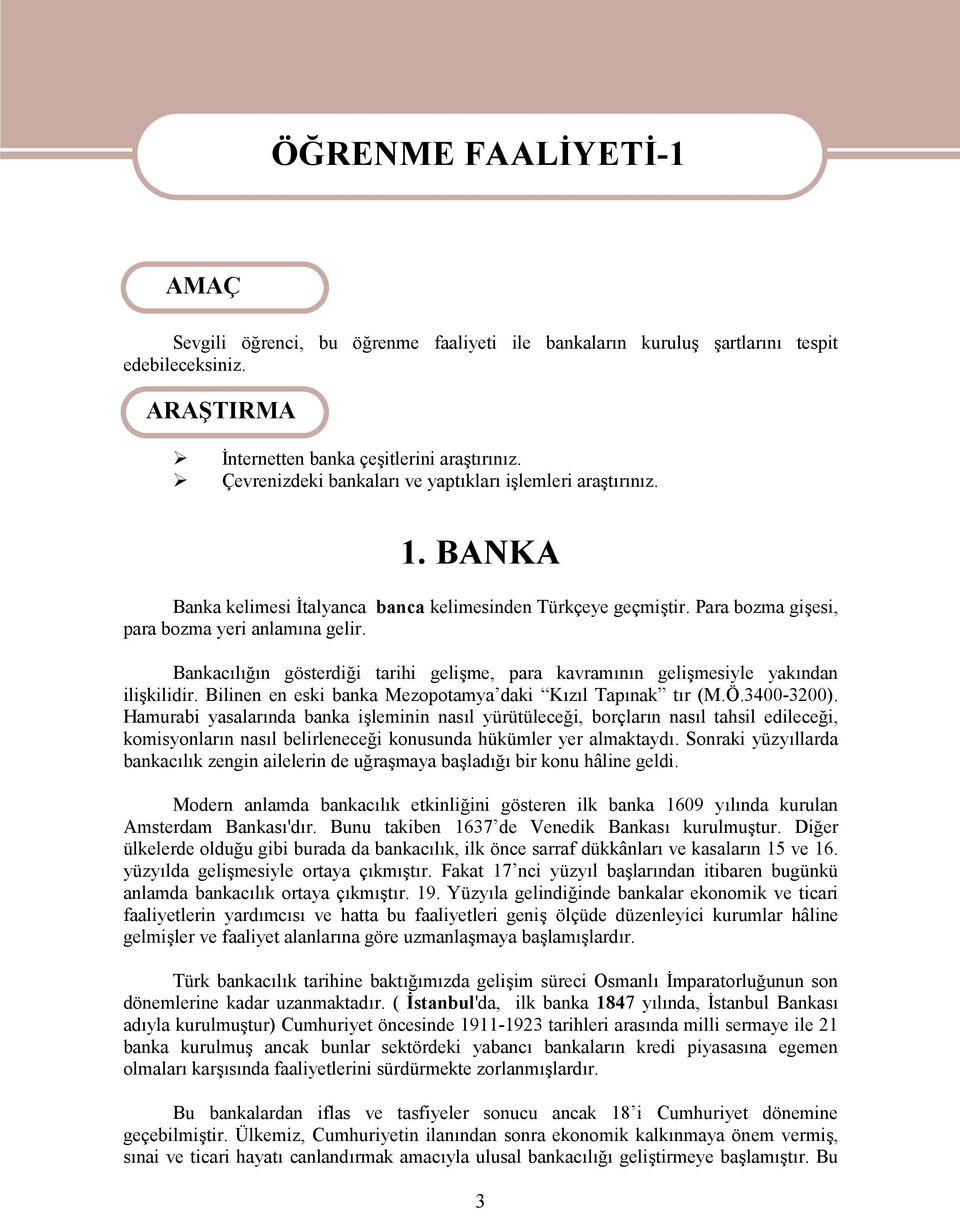 Bankacılığın gösterdiği tarihi gelişme, para kavramının gelişmesiyle yakından ilişkilidir. Bilinen en eski banka Mezopotamya daki Kızıl Tapınak tır (M.Ö.3400-3200).