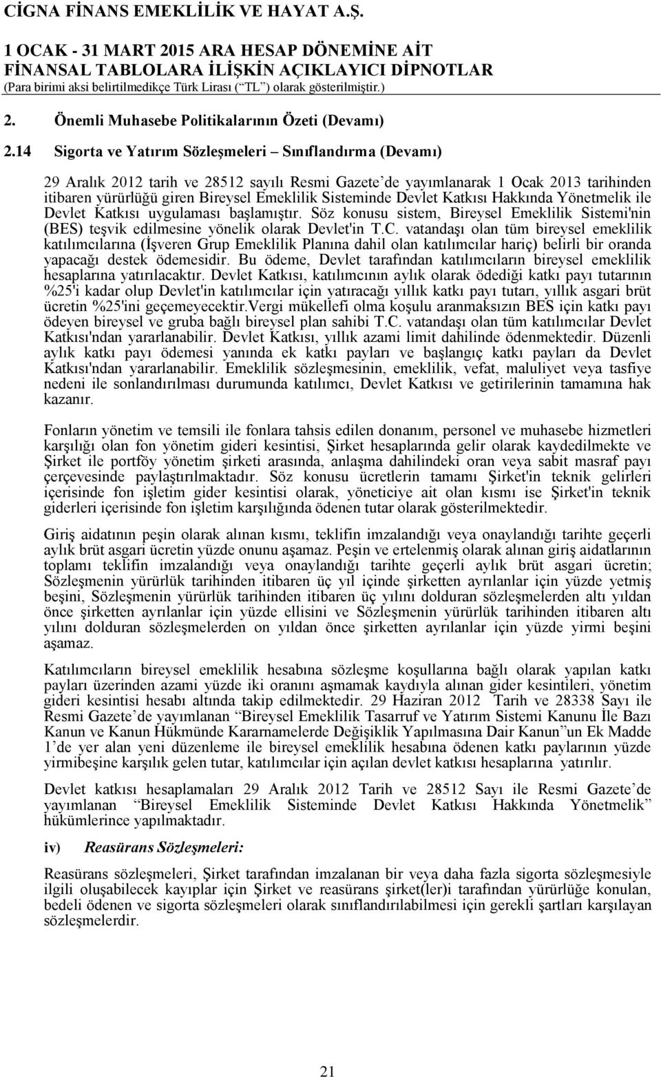 Sisteminde Devlet Katkısı Hakkında Yönetmelik ile Devlet Katkısı uygulaması başlamıştır. Söz konusu sistem, Bireysel Emeklilik Sistemi'nin (BES) teşvik edilmesine yönelik olarak Devlet'in T.C.