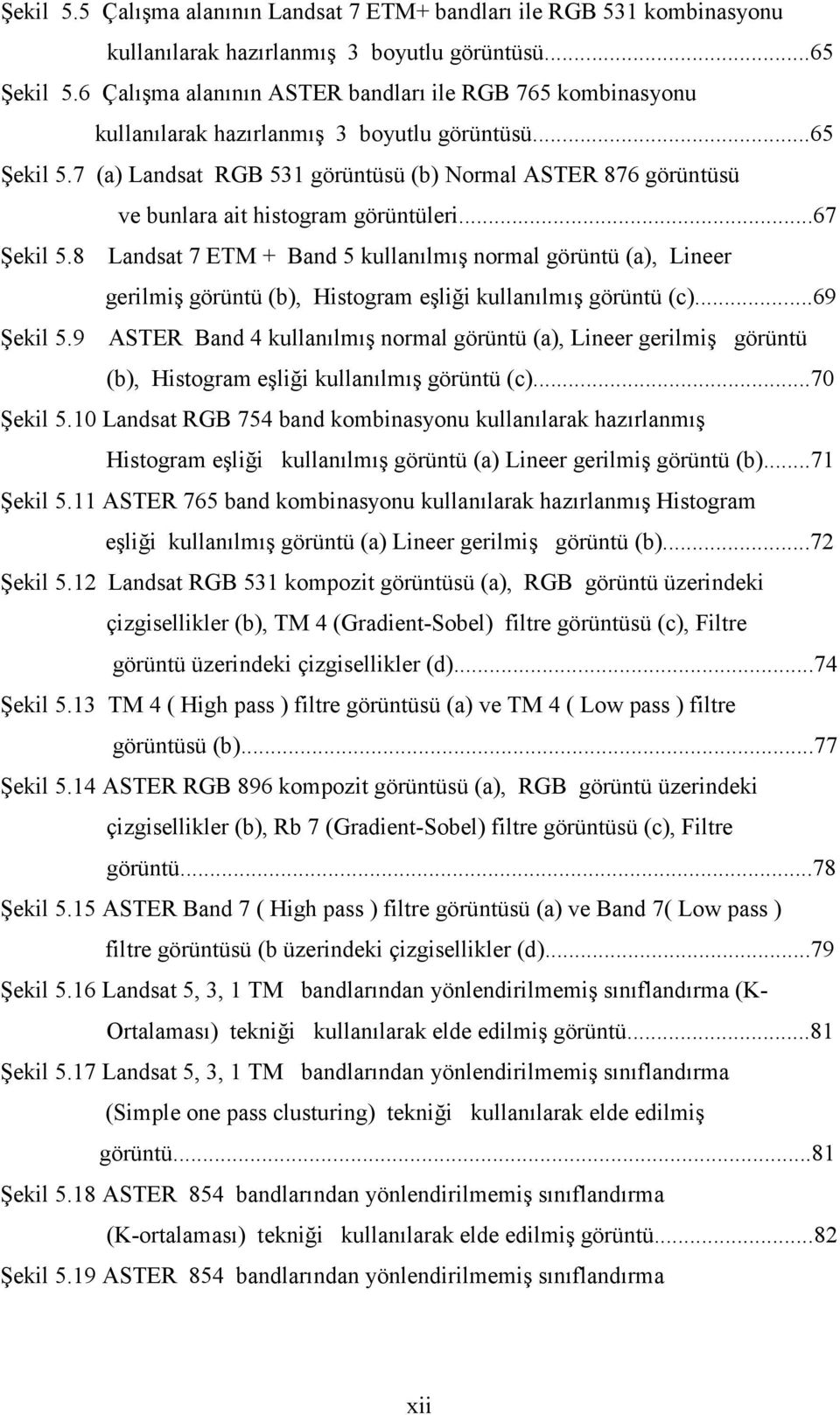 7 (a) Landsat RGB 531 görüntüsü (b) Normal ASTER 876 görüntüsü ve bunlara ait histogram görüntüleri...67 Şekil 5.