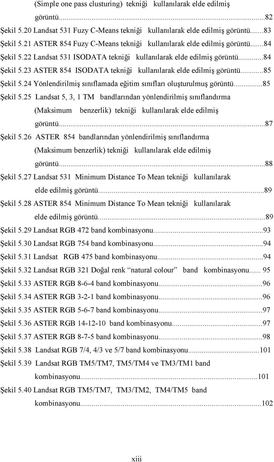 ..85 Şekil 5.24 Yönlendirilmiş sınıflamada eğitim sınıfları oluşturulmuş görüntü...85 Şekil 5.25 Landsat 5, 3, 1 TM bandlarından yönlendirilmiş sınıflandırma (Maksimum benzerlik) tekniği kullanılarak elde edilmiş görüntü.