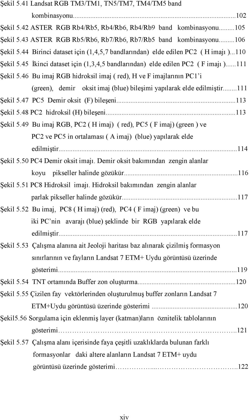 45 İkinci dataset için (1,3,4,5 bandlarından) elde edilen PC2 ( F imajı )...111 Şekil 5.