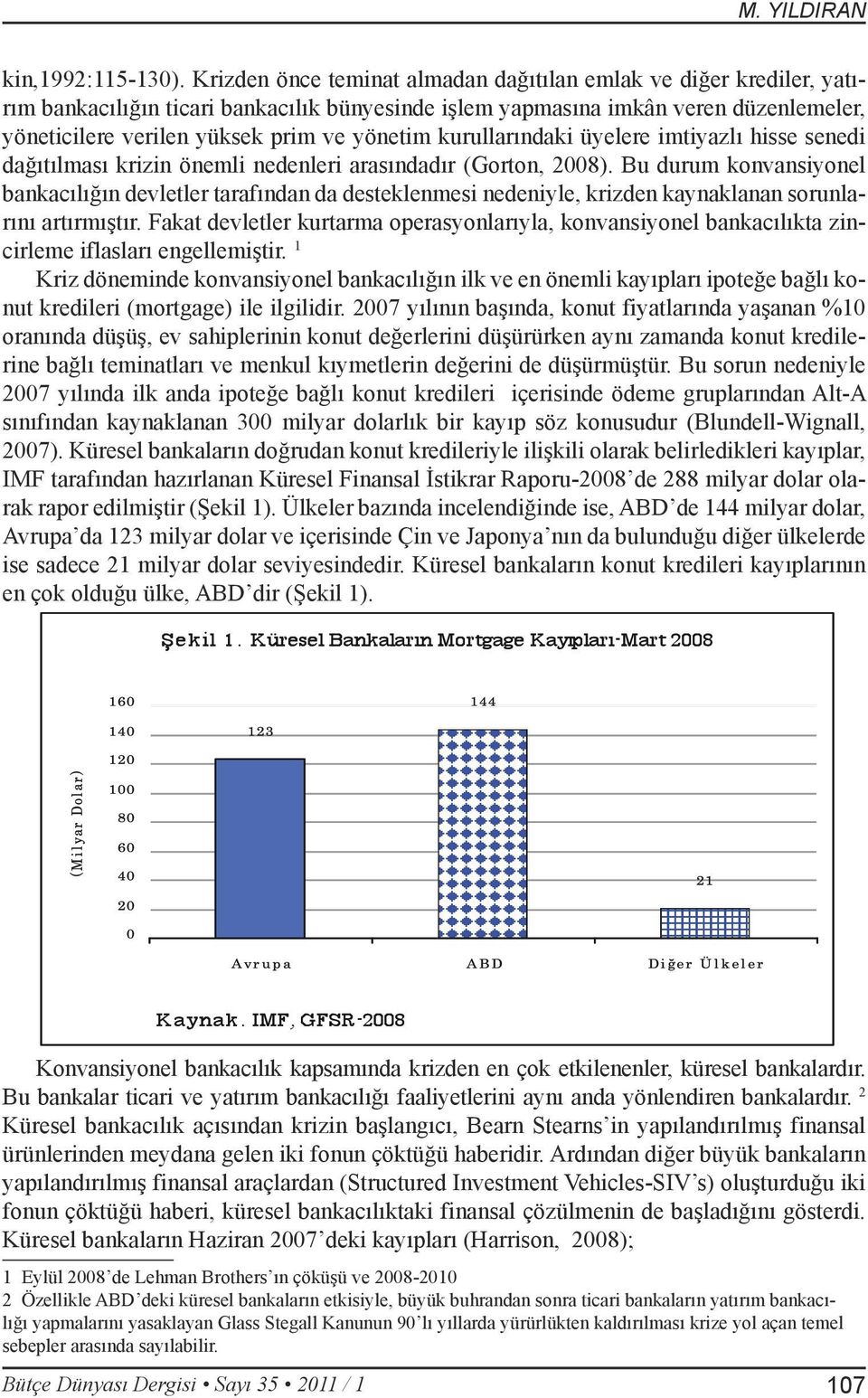 kurullarındaki üyelere imtiyazlı hisse senedi dağıtılması krizin önemli nedenleri arasındadır (Gorton, 2008).