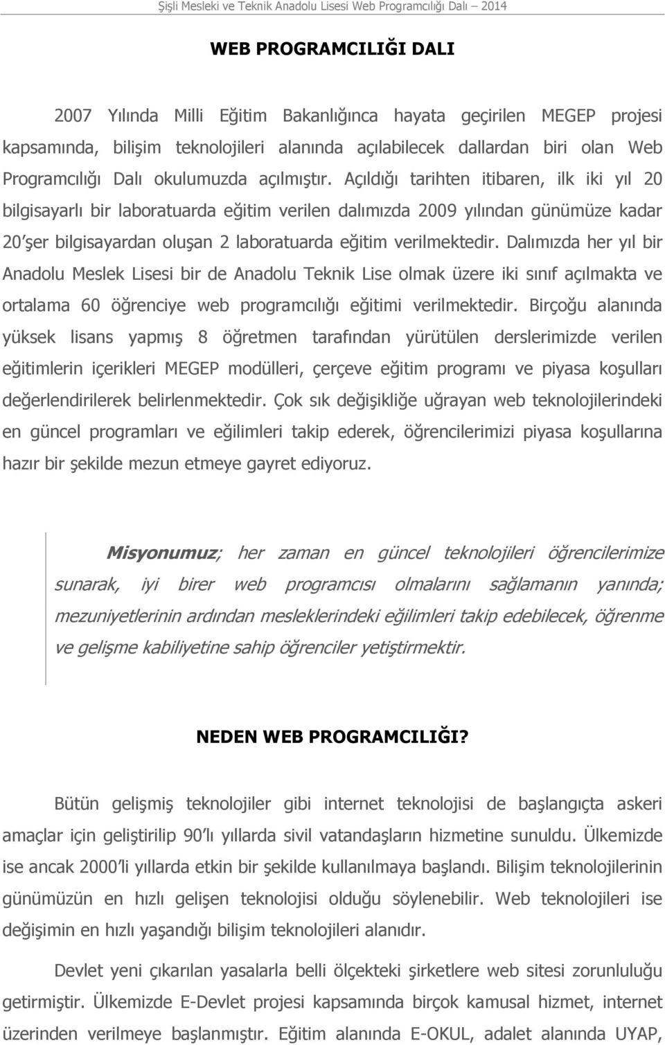 Açıldığı tarihten itibaren, ilk iki yıl 0 bilgisayarlı bir laboratuarda eğitim verilen dalımızda 009 yılından günümüze kadar 0 şer bilgisayardan oluşan laboratuarda eğitim verilmektedir.