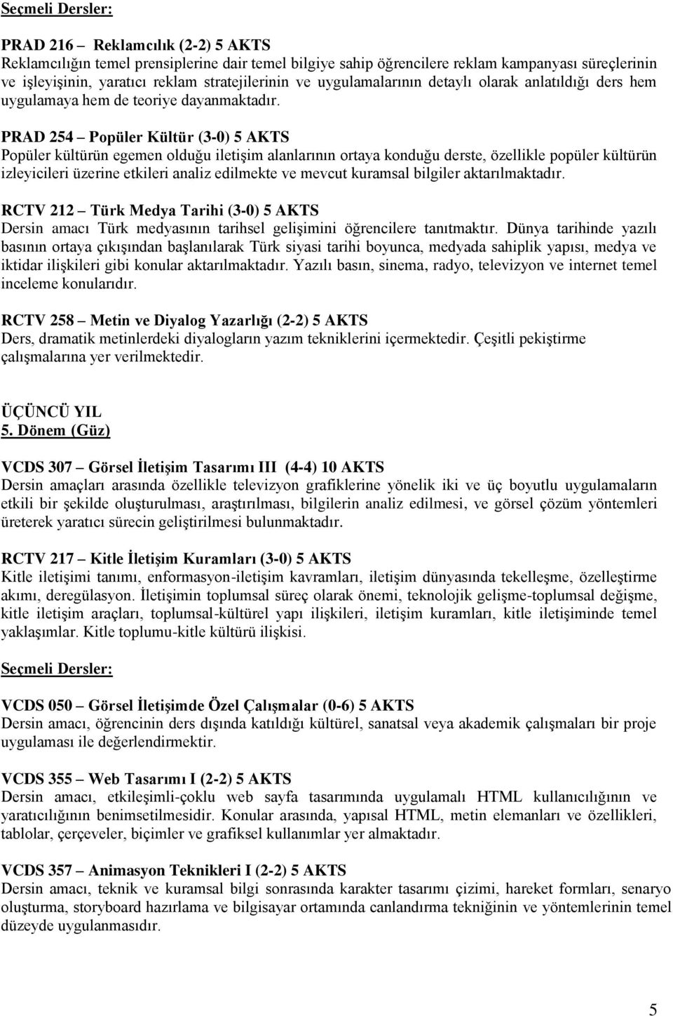 PRAD 254 Popüler Kültür (3-0) 5 AKTS Popüler kültürün egemen olduğu iletişim alanlarının ortaya konduğu derste, özellikle popüler kültürün izleyicileri üzerine etkileri analiz edilmekte ve mevcut