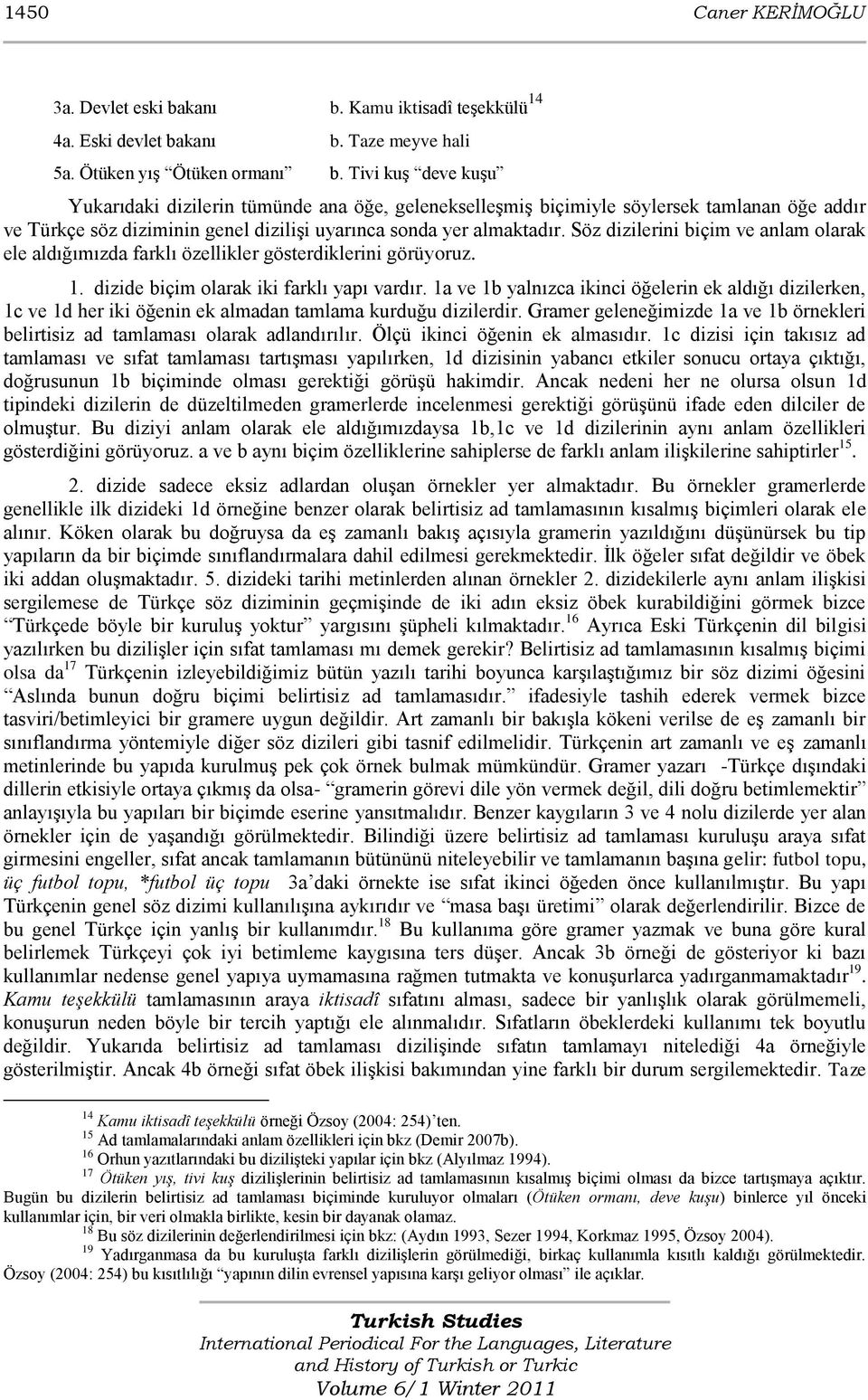 Söz dizilerini biçim ve anlam olarak ele aldığımızda farklı özellikler gösterdiklerini görüyoruz. 1. dizide biçim olarak iki farklı yapı vardır.