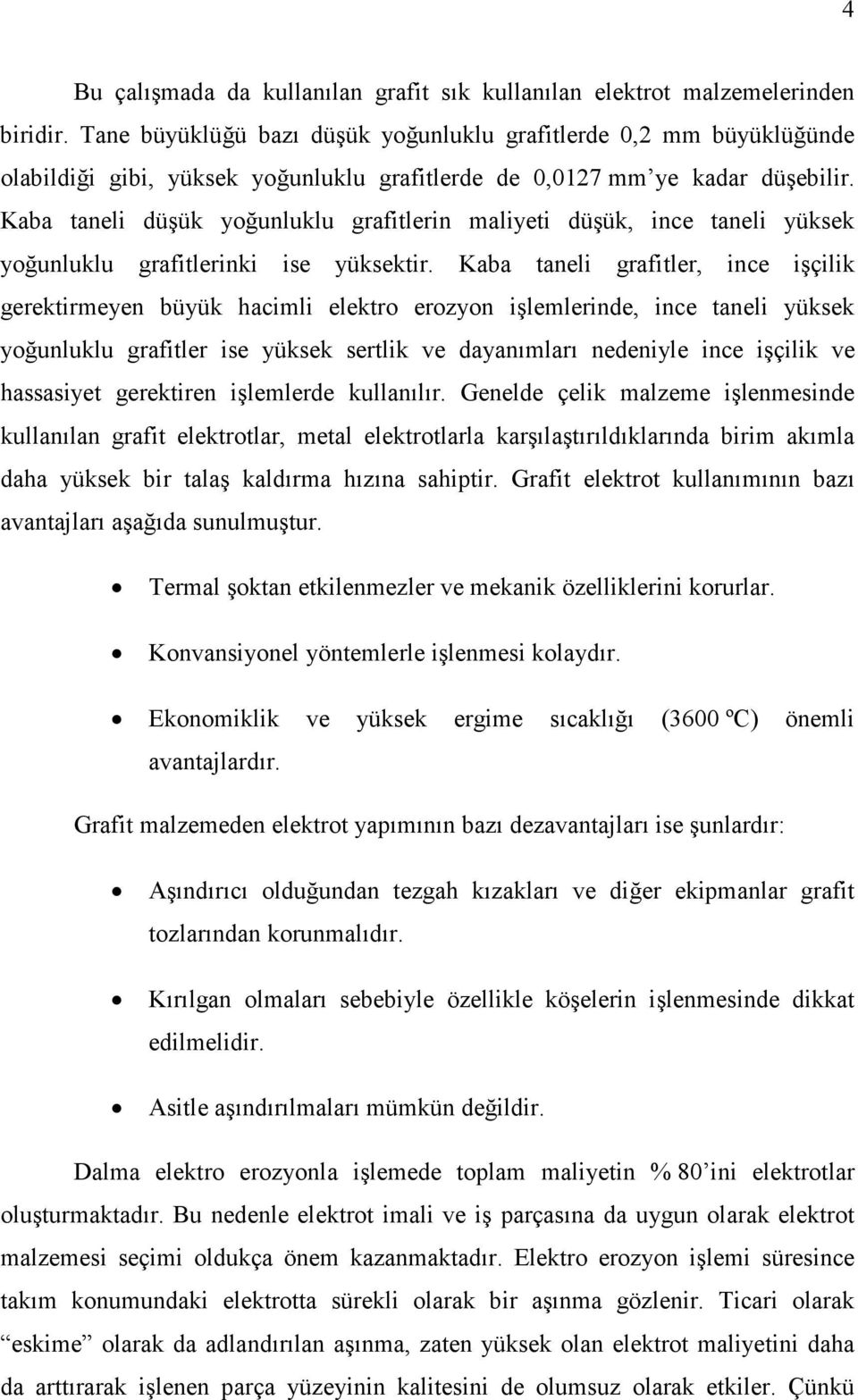 Kaba taneli düşük yoğunluklu grafitlerin maliyeti düşük, ince taneli yüksek yoğunluklu grafitlerinki ise yüksektir.