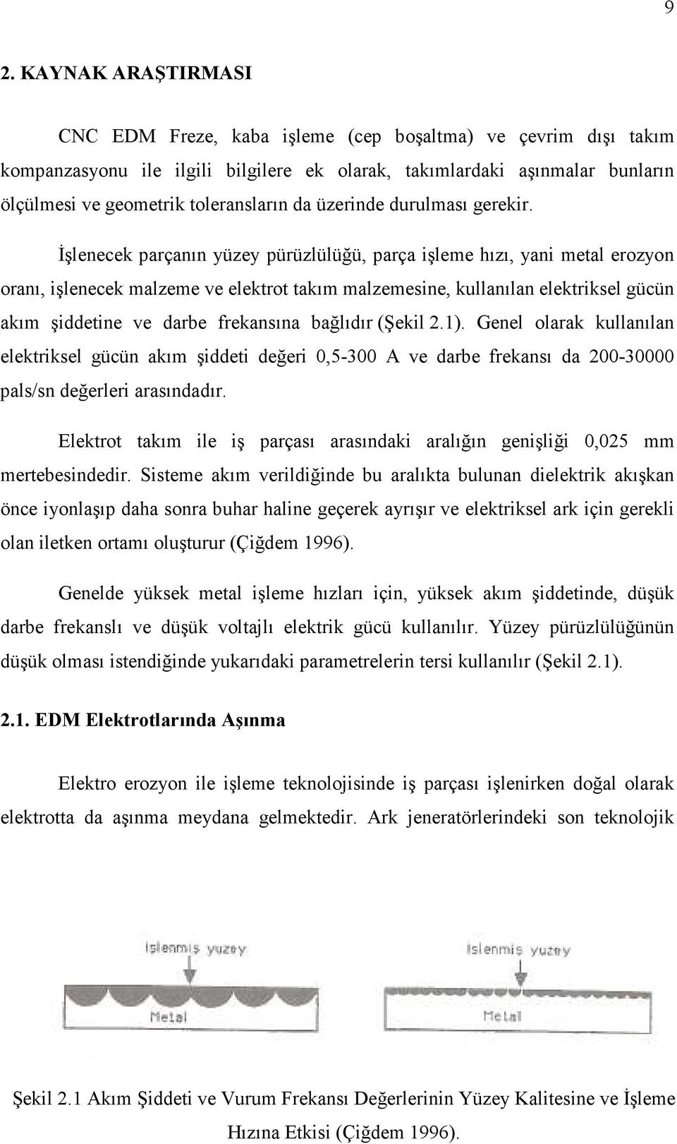 İşlenecek parçanın yüzey pürüzlülüğü, parça işleme hızı, yani metal erozyon oranı, işlenecek malzeme ve elektrot takım malzemesine, kullanılan elektriksel gücün akım şiddetine ve darbe frekansına