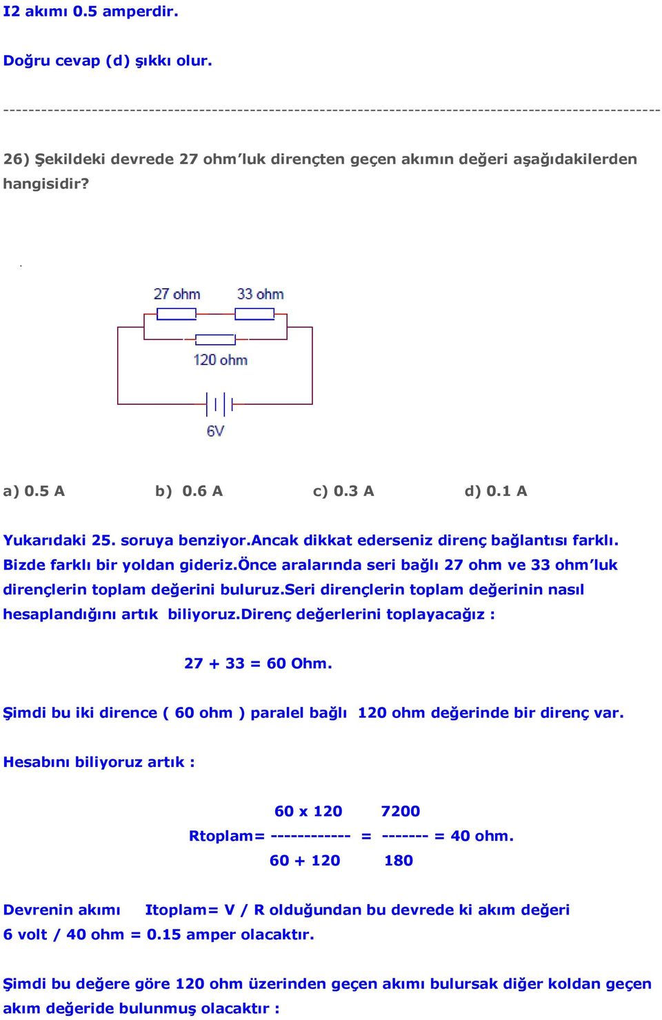 seri dirençlerin toplam değerinin nasıl hesaplandığını artık biliyoruz.direnç değerlerini toplayacağız : 27 + 33 = 60 Ohm.