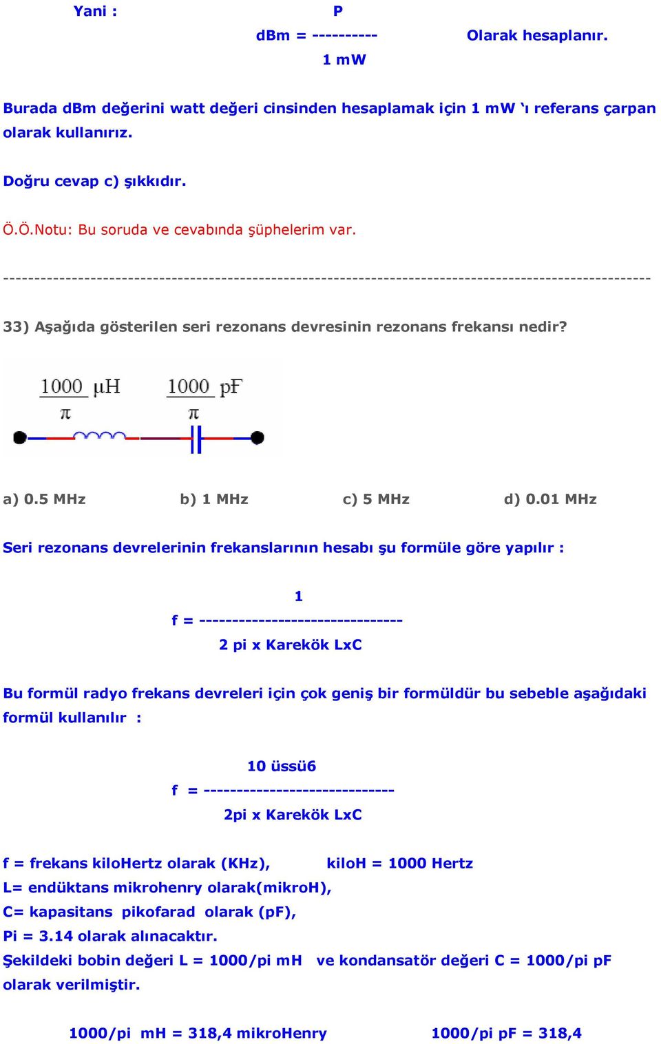 01 MHz Seri rezonans devrelerinin frekanslarının hesabı şu formüle göre yapılır : f = ------------------------------- 1 2 pi x Karekök LxC Bu formül radyo frekans devreleri için çok geniş bir