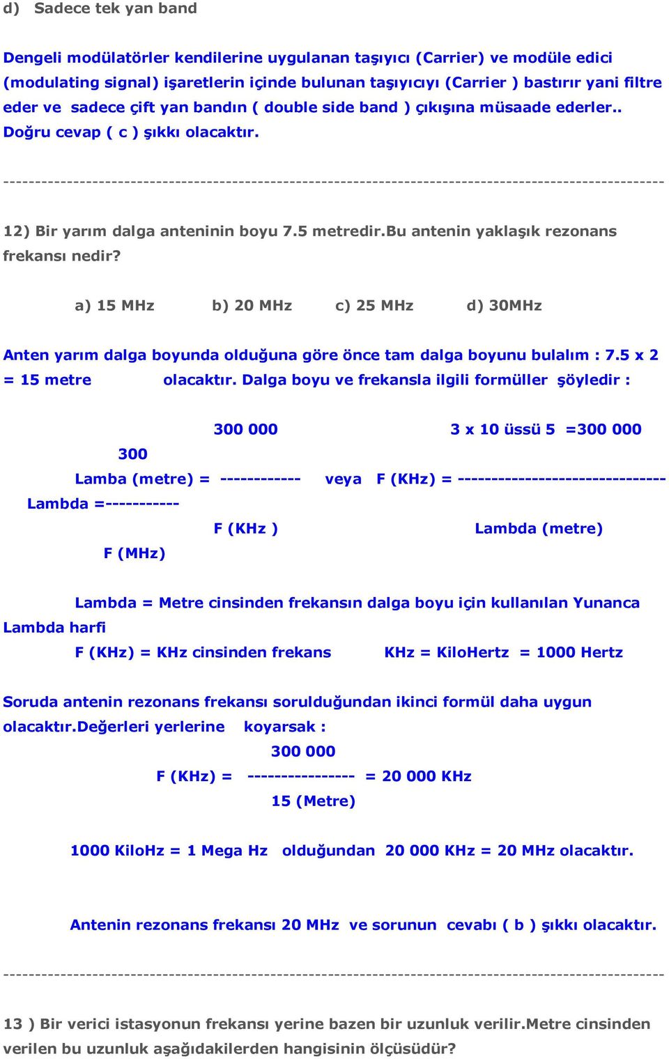 a) 15 MHz b) 20 MHz c) 25 MHz d) 30MHz Anten yarım dalga boyunda olduğuna göre önce tam dalga boyunu bulalım : 7.5 x 2 = 15 metre olacaktır.