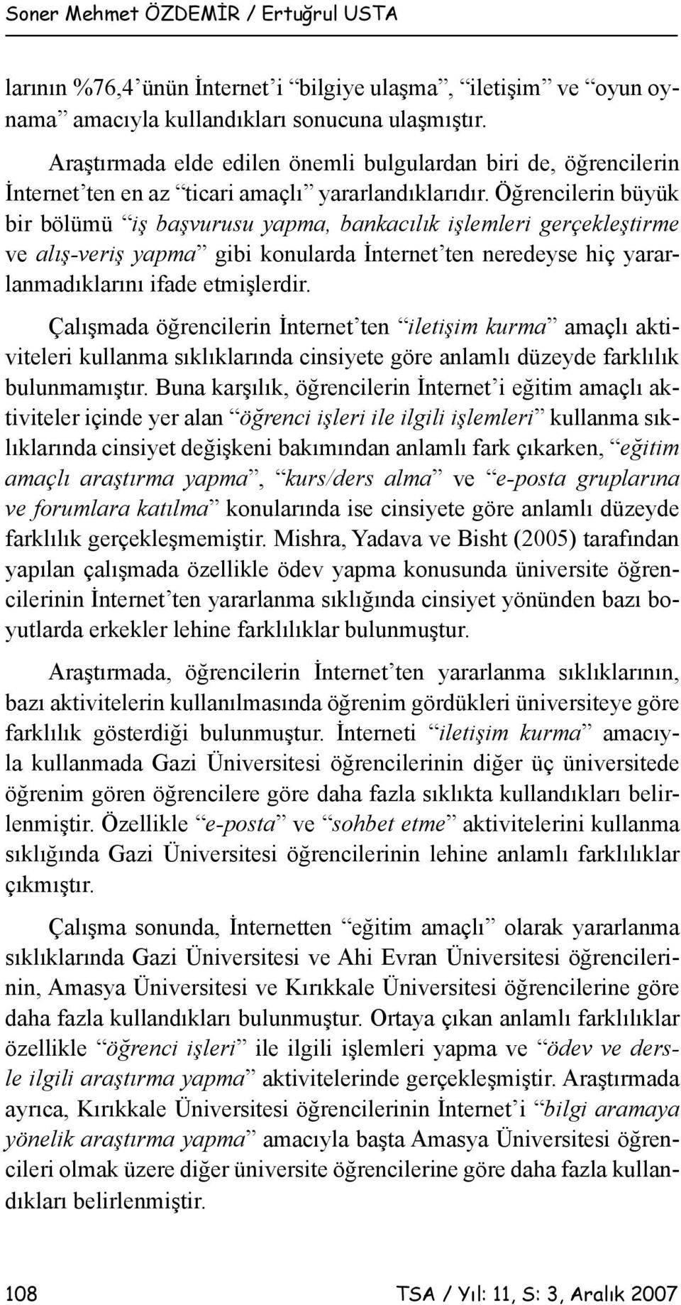 Öğrencilerin büyük bir bölümü iş başvurusu yapma, bankacılık işlemleri gerçekleştirme ve alış-veriş yapma gibi konularda İnternet ten neredeyse hiç yararlanmadıklarını ifade etmişlerdir.