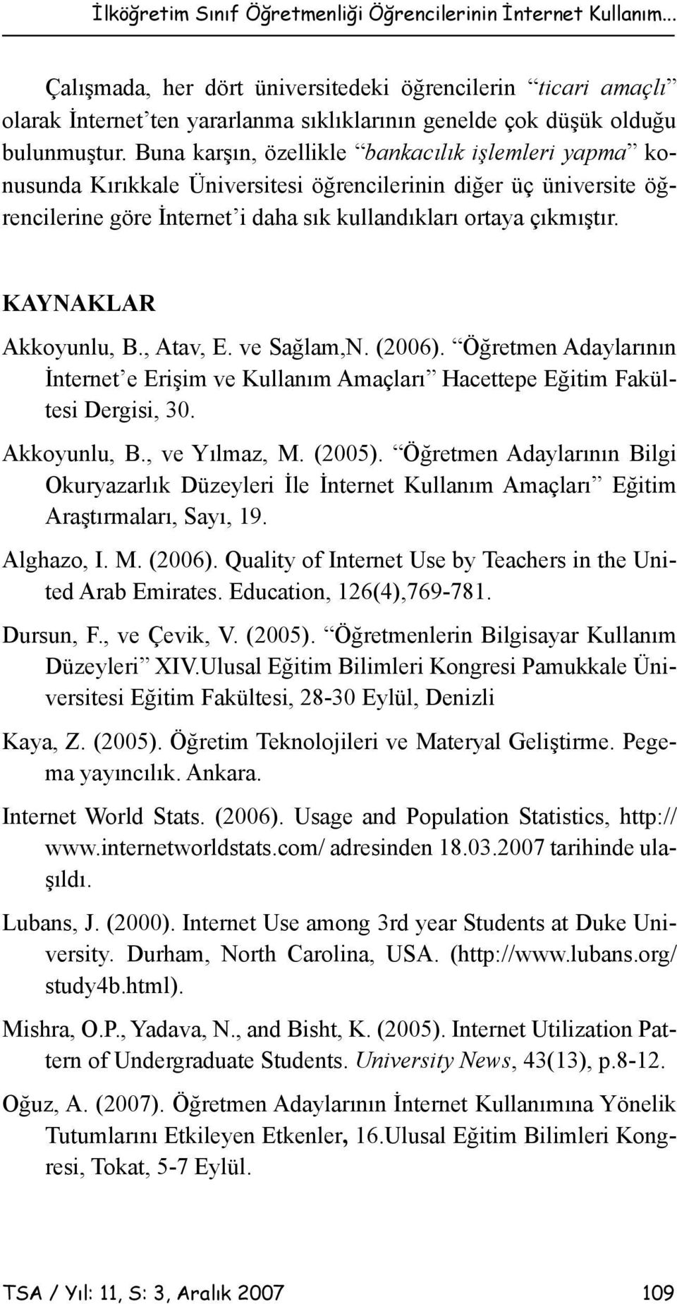 Buna karşın, özellikle bankacılık işlemleri yapma konusunda Kırıkkale Üniversitesi öğrencilerinin diğer üç üniversite öğrencilerine göre İnternet i daha sık kullandıkları ortaya çıkmıştır.