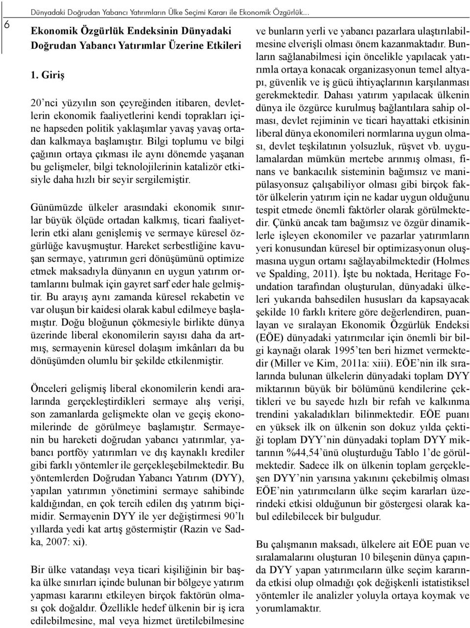 Bilgi toplumu ve bilgi çağının ortaya çıkması ile aynı dönemde yaşanan bu gelişmeler, bilgi teknolojilerinin katalizör etkisiyle daha hızlı bir seyir sergilemiştir.