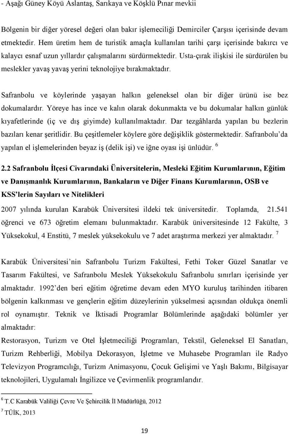 Usta-çırak ilişkisi ile sürdürülen bu meslekler yavaş yavaş yerini teknolojiye bırakmaktadır. Safranbolu ve köylerinde yaşayan halkın geleneksel olan bir diğer ürünü ise bez dokumalardır.