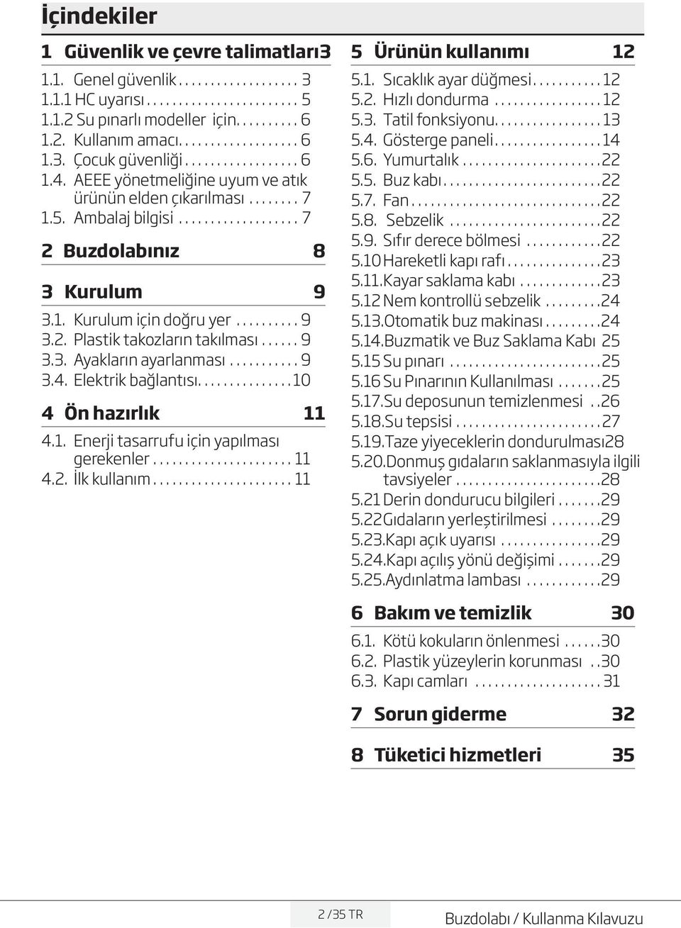 ......9 3.3. Ayakların ayarlanması............9 3.4. Elektrik bağlantısı.............. 10 4 Ön hazırlık 11 4.1. Enerji tasarrufu için yapılması gerekenler.......................11 4.2. İlk kullanım.