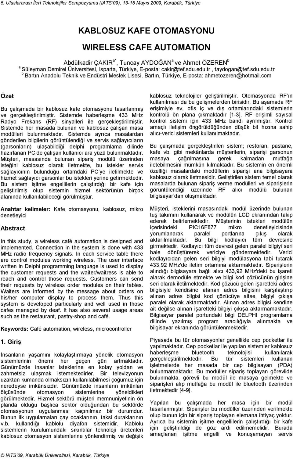 com Özet Bu çalışmada bir kablosuz kafe otomasyonu tasarlanmış ve gerçekleştirilmiştir. Sistemde haberleşme 433 Mz Radyo Frekans (RF) sinyalleri ile gerçekleştirilmiştir.