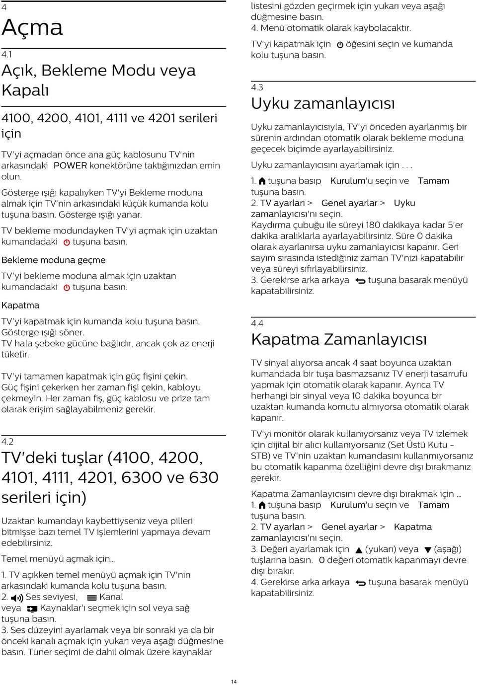 ayarlayabilirsiniz. TV'yi açmadan önce ana güç kablosunu TV'nin arkasındaki POWER konektörüne taktığınızdan emin olun. Uyku zamanlayıcısını ayarlamak için... 2.