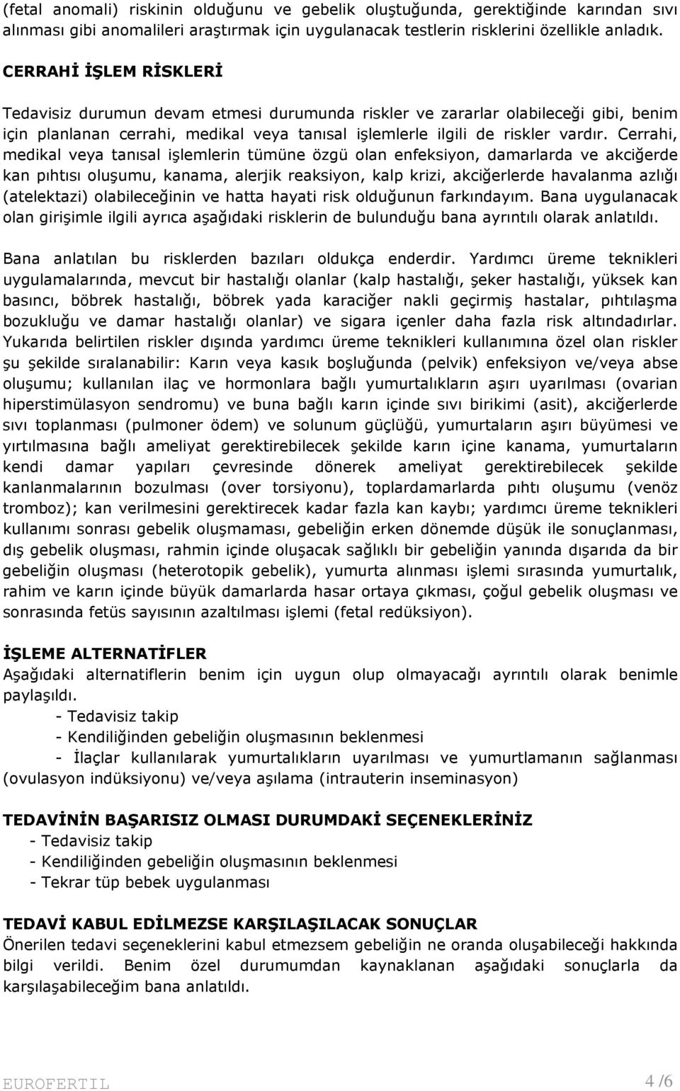 Cerrahi, medikal veya tanısal işlemlerin tümüne özgü olan enfeksiyon, damarlarda ve akciğerde kan pıhtısı oluşumu, kanama, alerjik reaksiyon, kalp krizi, akciğerlerde havalanma azlığı (atelektazi)