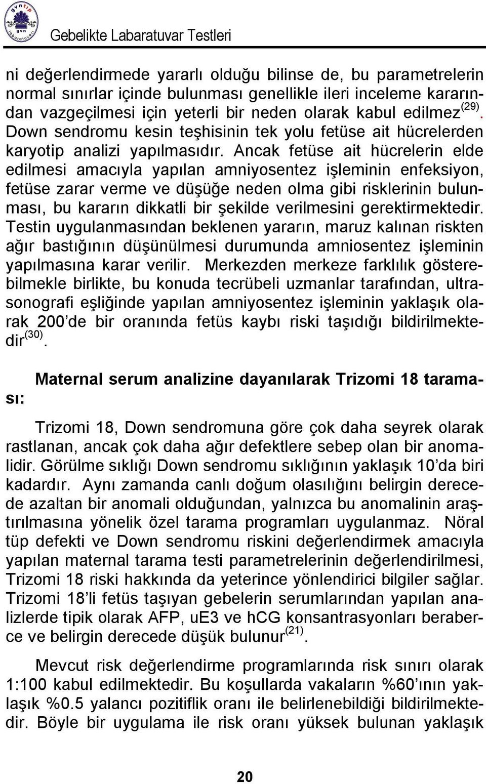 Ancak fetüse ait hücrelerin elde edilmesi amacıyla yapılan amniyosentez işleminin enfeksiyon, fetüse zarar verme ve düşüğe neden olma gibi risklerinin bulunması, bu kararın dikkatli bir şekilde