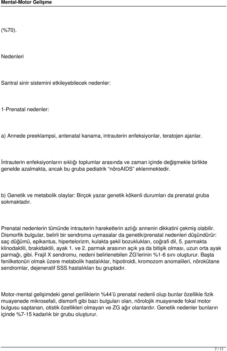 b) Genetik ve metabolik olaylar: Birçok yazar genetik kökenli durumları da prenatal gruba sokmaktadır. Prenatal nedenlerin tümünde intrauterin hareketlerin azlığı annenin dikkatini çekmiş olabilir.