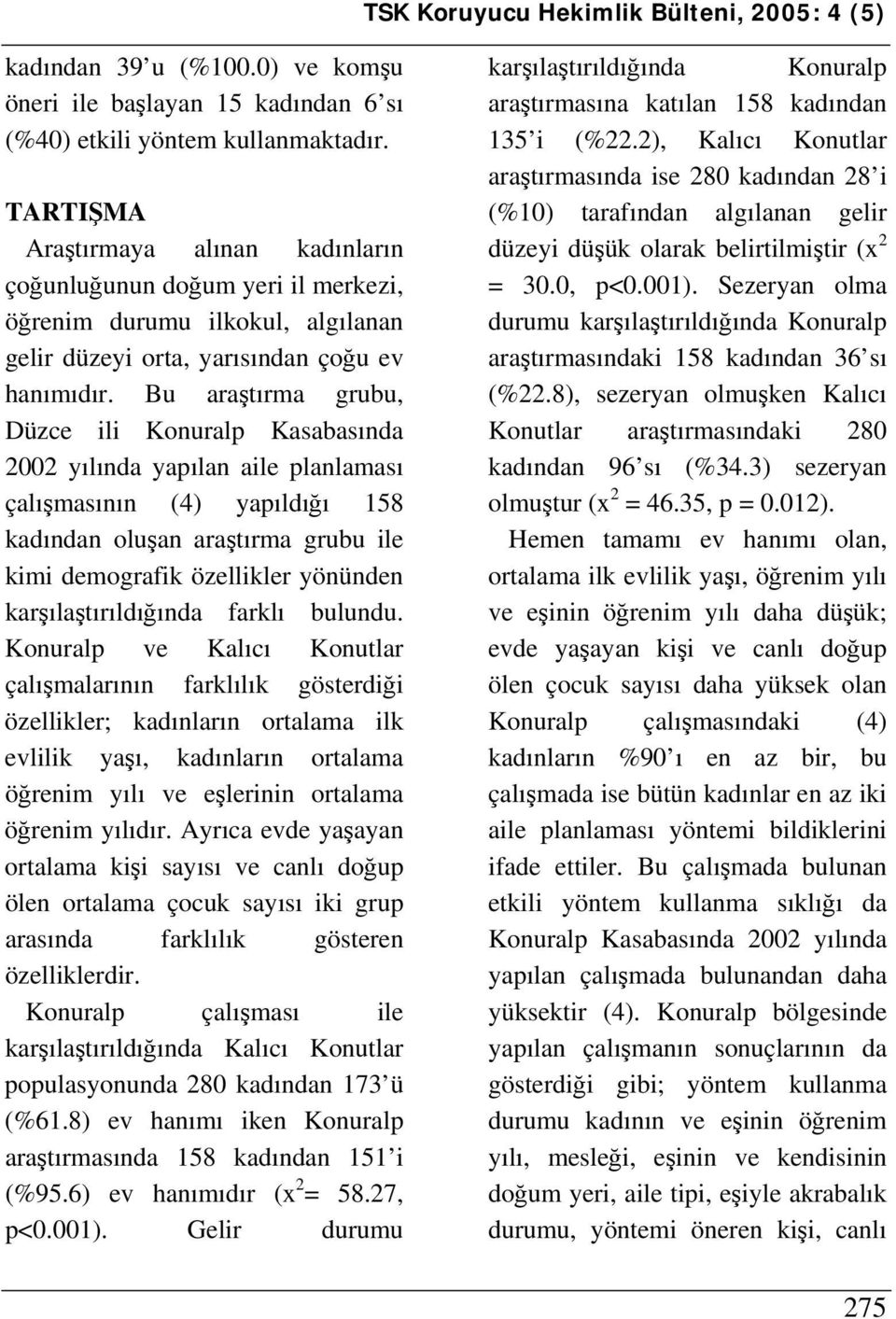 Bu araştırma grubu, Düzce ili Konuralp Kasabasında 2002 yılında yapılan aile planlaması çalışmasının (4) yapıldığı 158 kadından oluşan araştırma grubu ile kimi demografik özellikler yönünden