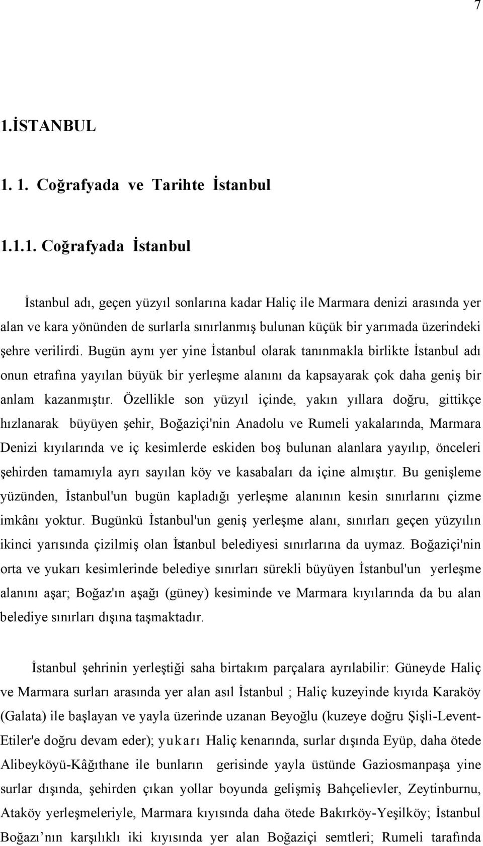 Bugün aynı yer yine İstanbul olarak tanınmakla birlikte İstanbul adı onun etrafına yayılan büyük bir yerleşme alanını da kapsayarak çok daha geniş bir anlam kazanmıştır.