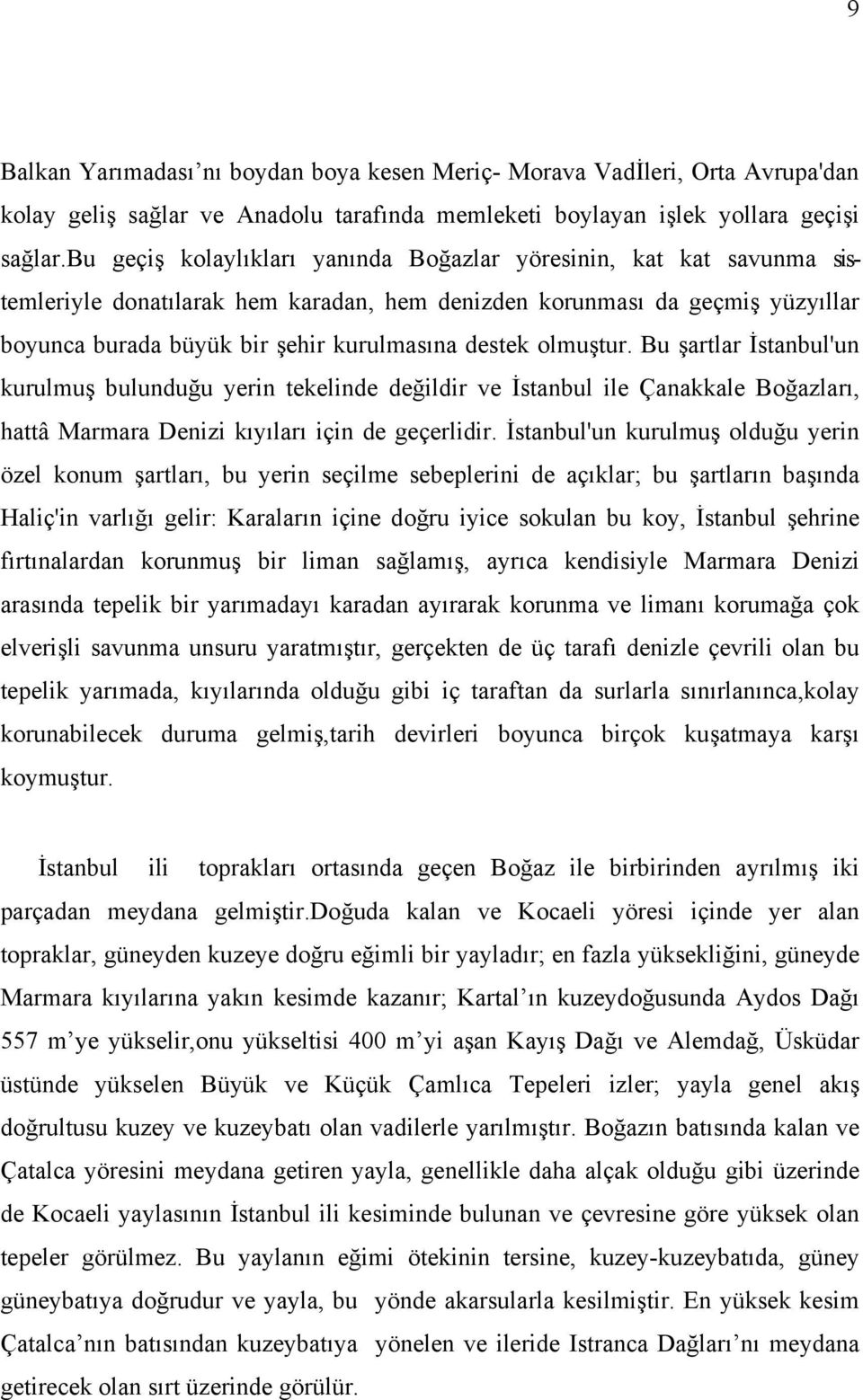 olmuştur. Bu şartlar İstanbul'un kurulmuş bulunduğu yerin tekelinde değildir ve İstanbul ile Çanakkale Boğazları, hattâ Marmara Denizi kıyıları için de geçerlidir.