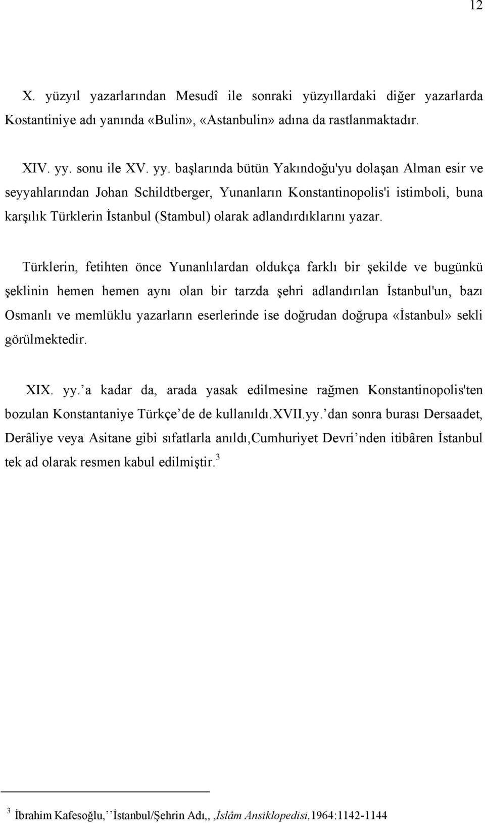 başlarında bütün Yakındoğu'yu dolaşan Alman esir ve seyyahlarından Johan Schildtberger, Yunanların Konstantinopolis'i istimboli, buna karşılık Türklerin İstanbul (Stambul) olarak adlandırdıklarını