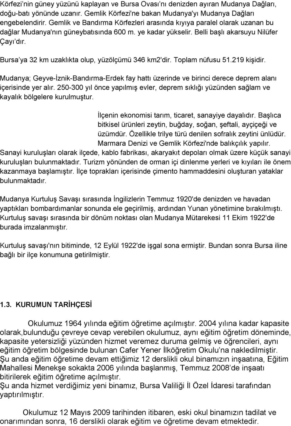 Bursa ya 32 km uzaklıkta olup, yüzölçümü 346 km2'dir. Toplam nüfusu 51.219 kişidir. Mudanya; Geyve-İznik-Bandırma-Erdek fay hattı üzerinde ve birinci derece deprem alanı içerisinde yer alır.