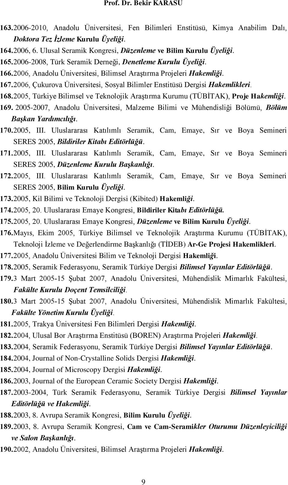 2006, Çukurova Üniversitesi, Sosyal Bilimler Enstitüsü Dergisi Hakemlikleri. 168. 2005, Türkiye Bilimsel ve Teknolojik Araştırma Kurumu (TÜBİTAK), Proje Hakemliği. 169.