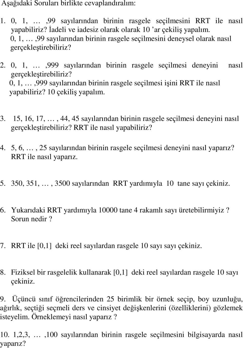 0, 1,,999 sayılarından birinin rasgele seçilmesi işini RRT ile nasıl yapabiliriz? 10 çekiliş yapalım. 3. 15, 16, 17,, 44, 45 sayılarından birinin rasgele seçilmesi deneyini nasıl gerçekleştirebiliriz?