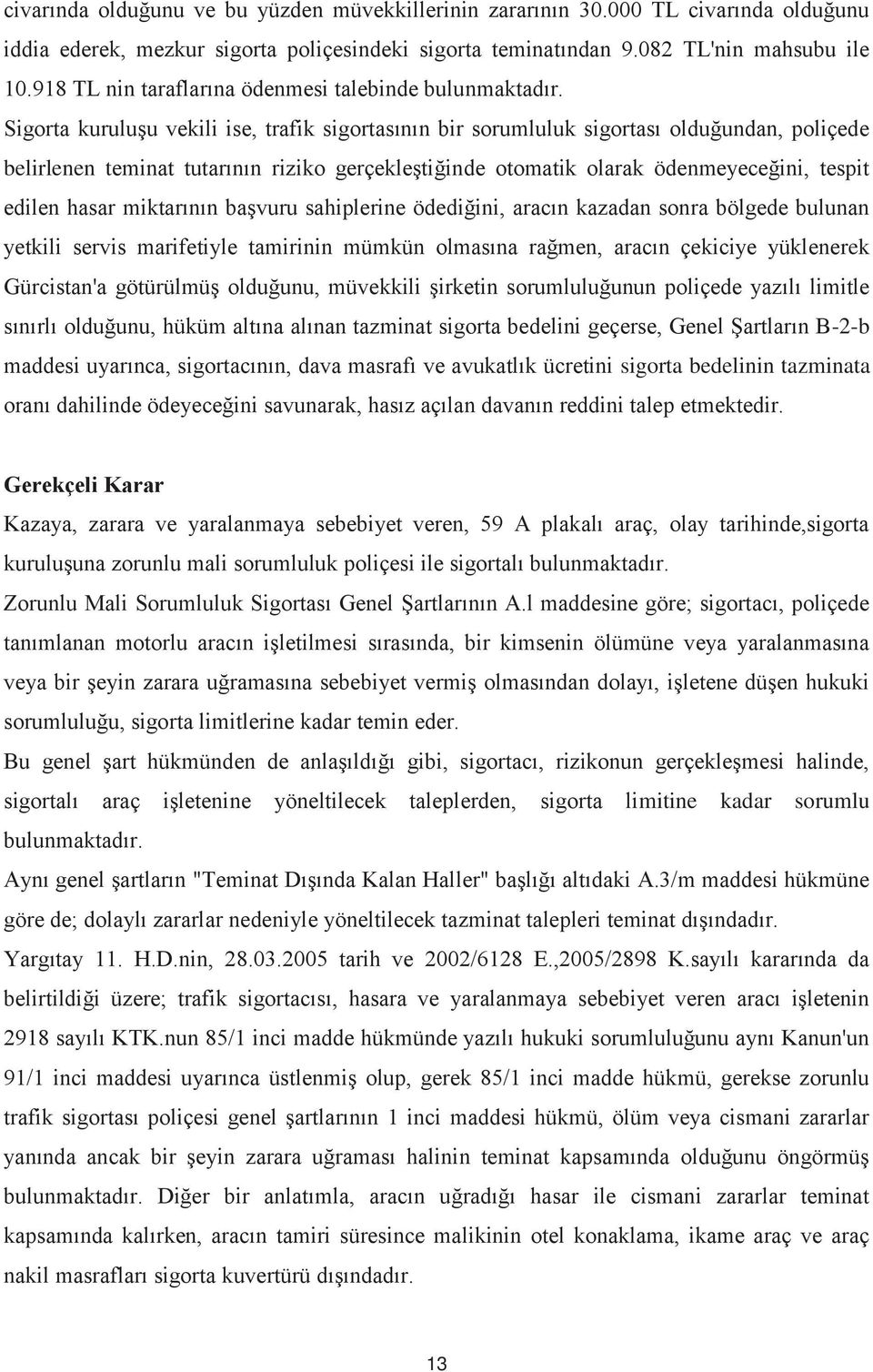 Sigorta kuruluşu vekili ise, trafik sigortasının bir sorumluluk sigortası olduğundan, poliçede belirlenen teminat tutarının riziko gerçekleştiğinde otomatik olarak ödenmeyeceğini, tespit edilen hasar