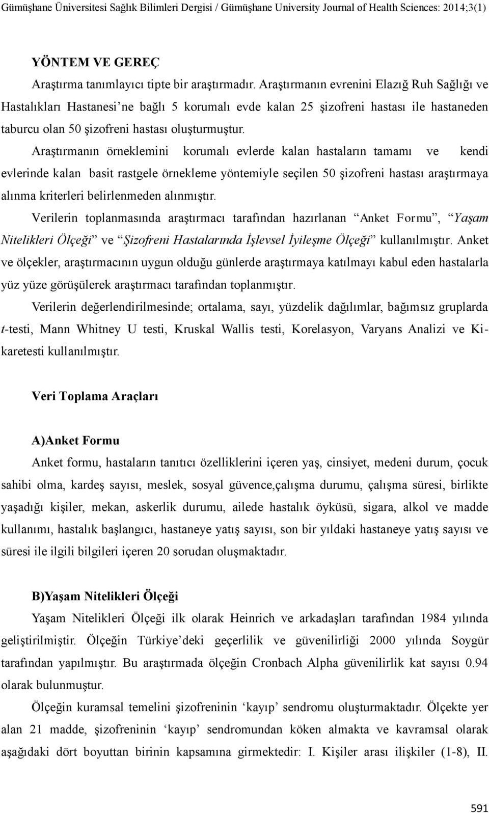 Araştırmanın örneklemini korumalı evlerde kalan hastaların tamamı ve kendi evlerinde kalan basit rastgele örnekleme yöntemiyle seçilen 50 şizofreni hastası araştırmaya alınma kriterleri belirlenmeden