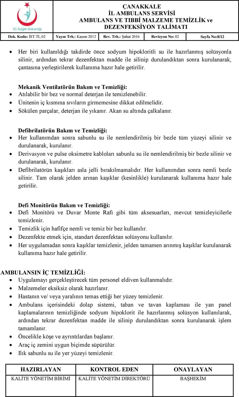 : Şubat 2016 Revizyon No: 02 Sayfa No:8/12 Her biri kullanıldığı takdirde önce sodyum hipokloritli su ile hazırlanmış solüsyonla silinir, ardından tekrar dezenfektan madde ile silinip durulandıktan