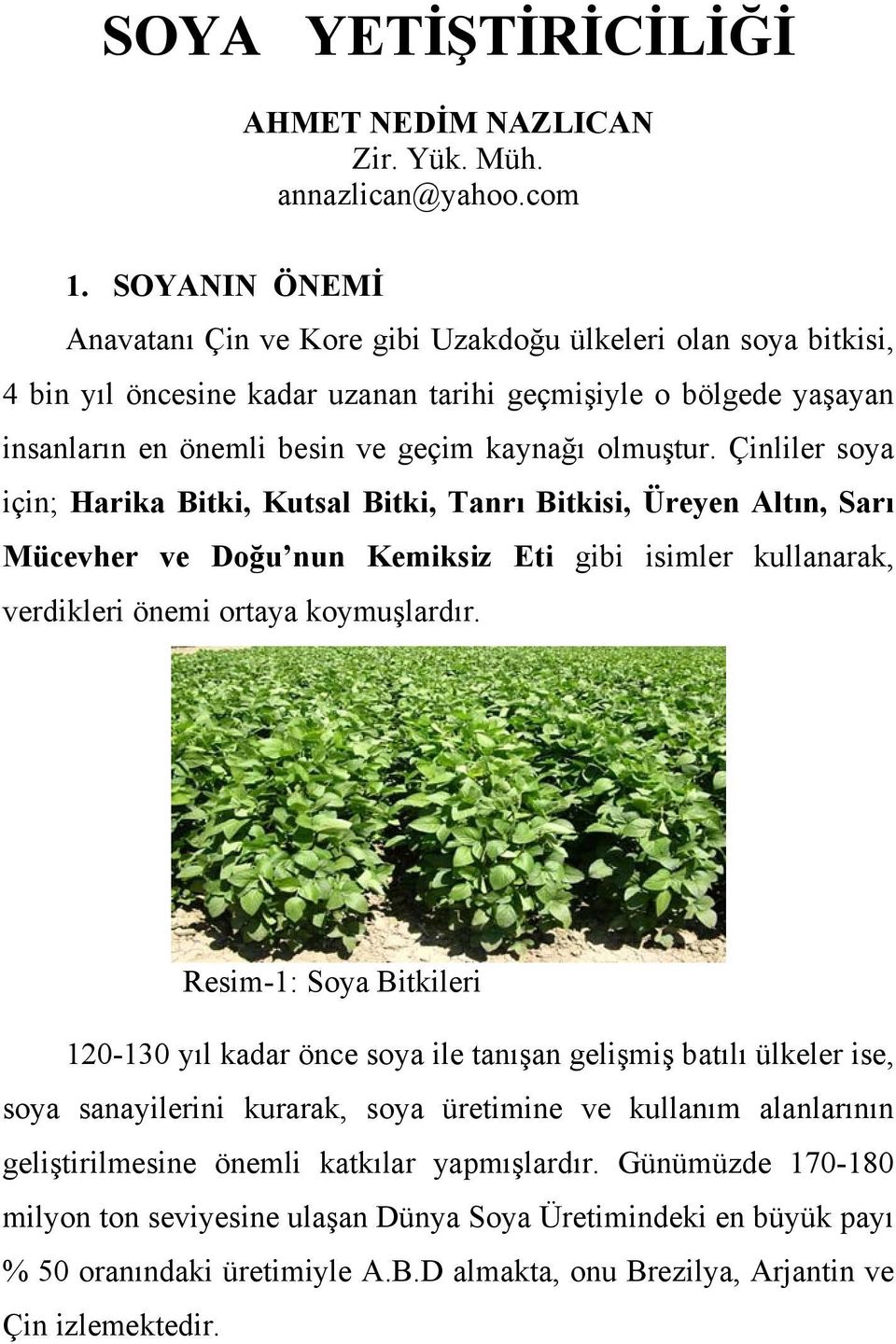 Çinliler soya için; Harika Bitki, Kutsal Bitki, Tanrı Bitkisi, Üreyen Altın, Sarı Mücevher ve Doğu nun Kemiksiz Eti gibi isimler kullanarak, verdikleri önemi ortaya koymuşlardır.