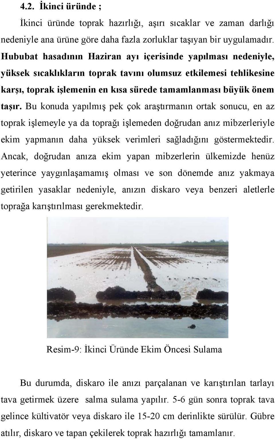 Bu konuda yapılmış pek çok araştırmanın ortak sonucu, en az toprak işlemeyle ya da toprağı işlemeden doğrudan anız mibzerleriyle ekim yapmanın daha yüksek verimleri sağladığını göstermektedir.